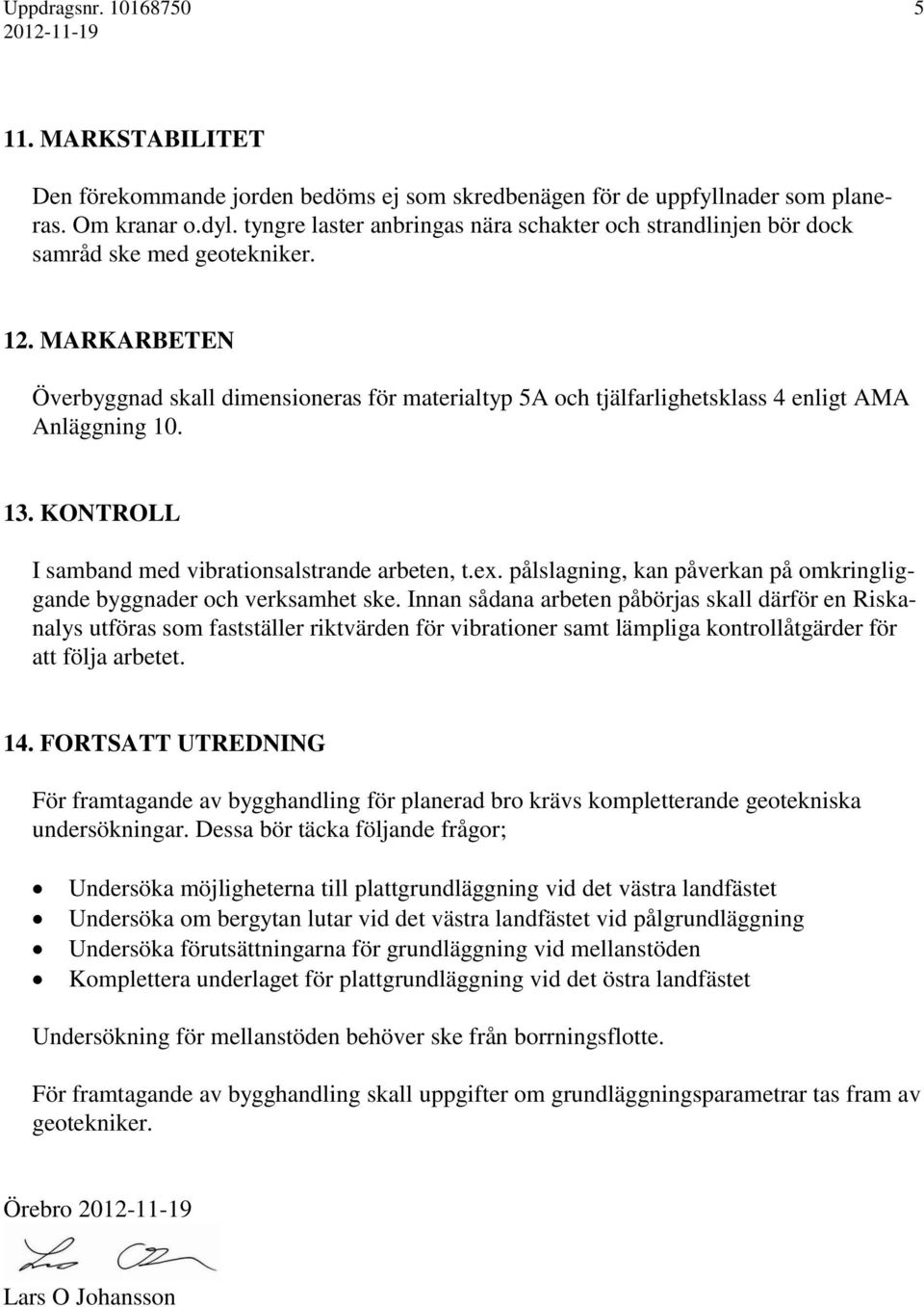 MARKARBETEN Överbyggnad skall dimensioneras för materialtyp 5A och tjälfarlighetsklass 4 enligt AMA Anläggning 10. 13. KONTROLL I samband med vibrationsalstrande arbeten, t.ex.