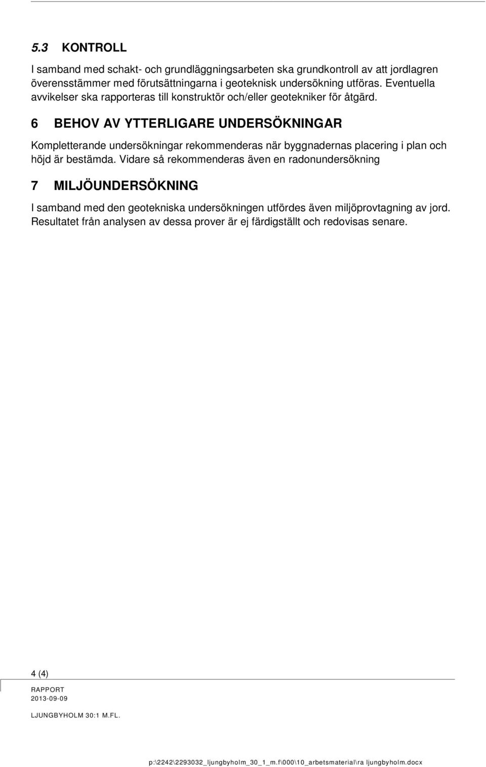 6 BEHOV AV YTTERLIGARE UNDERSÖKNINGAR Kompletterande undersökningar rekommenderas när byggnadernas placering i plan och höjd är bestämda.