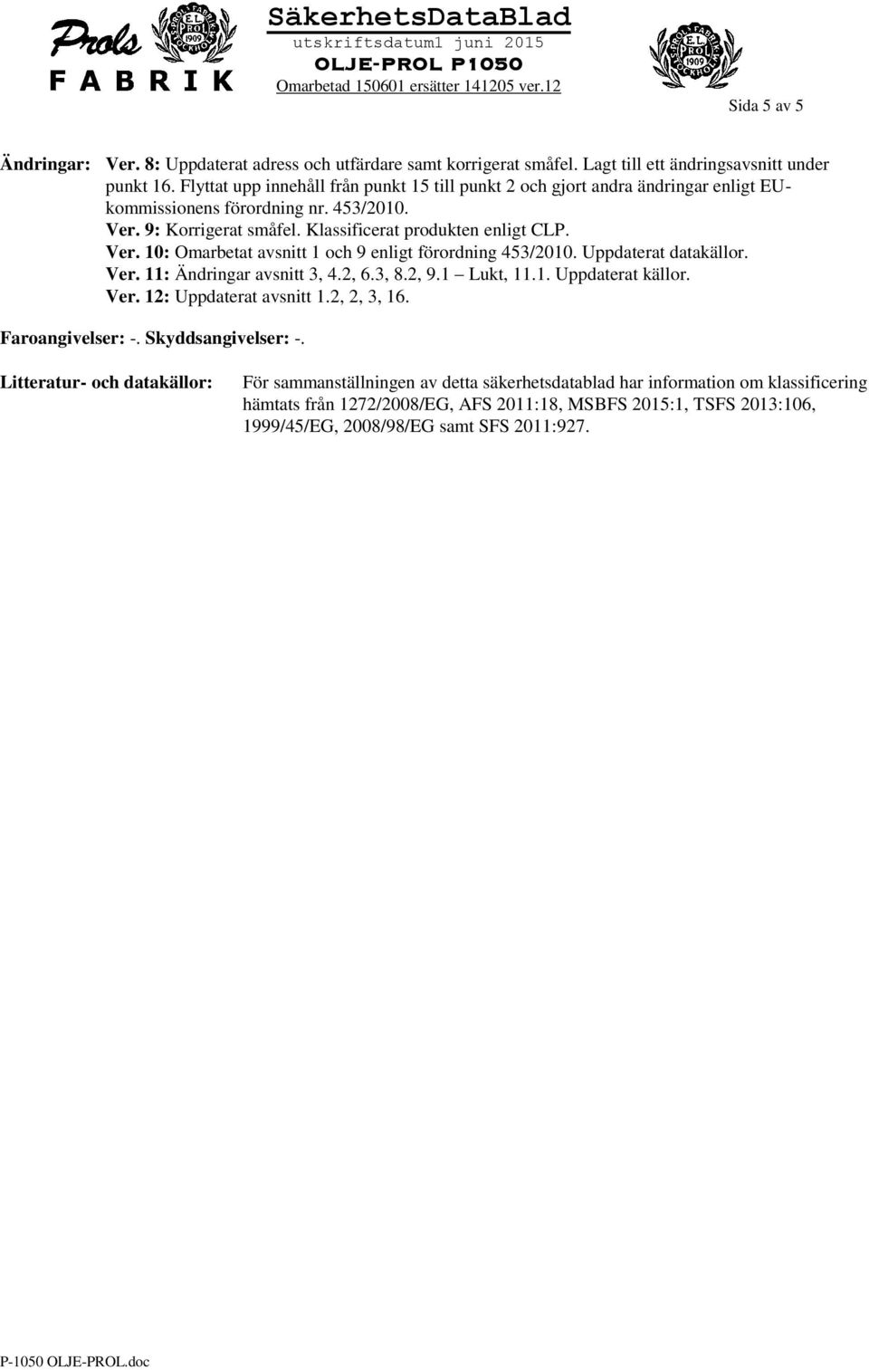 Uppdaterat datakällor. Ver. 11: Ändringar avsnitt 3, 4.2, 6.3, 8.2, 9.1 Lukt, 11.1. Uppdaterat källor. Ver. 12: Uppdaterat avsnitt 1.2, 2, 3, 16. Faroangivelser: -. Skyddsangivelser: -.