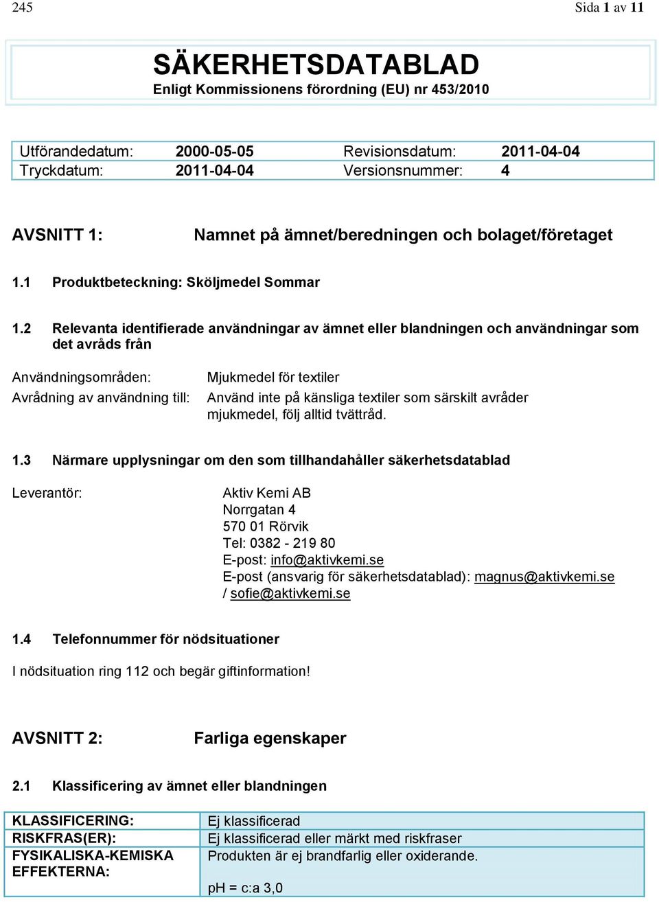 2 Relevanta identifierade användningar av ämnet eller blandningen och användningar som det avråds från Användningsområden: Avrådning av användning till: Mjukmedel för textiler Använd inte på känsliga