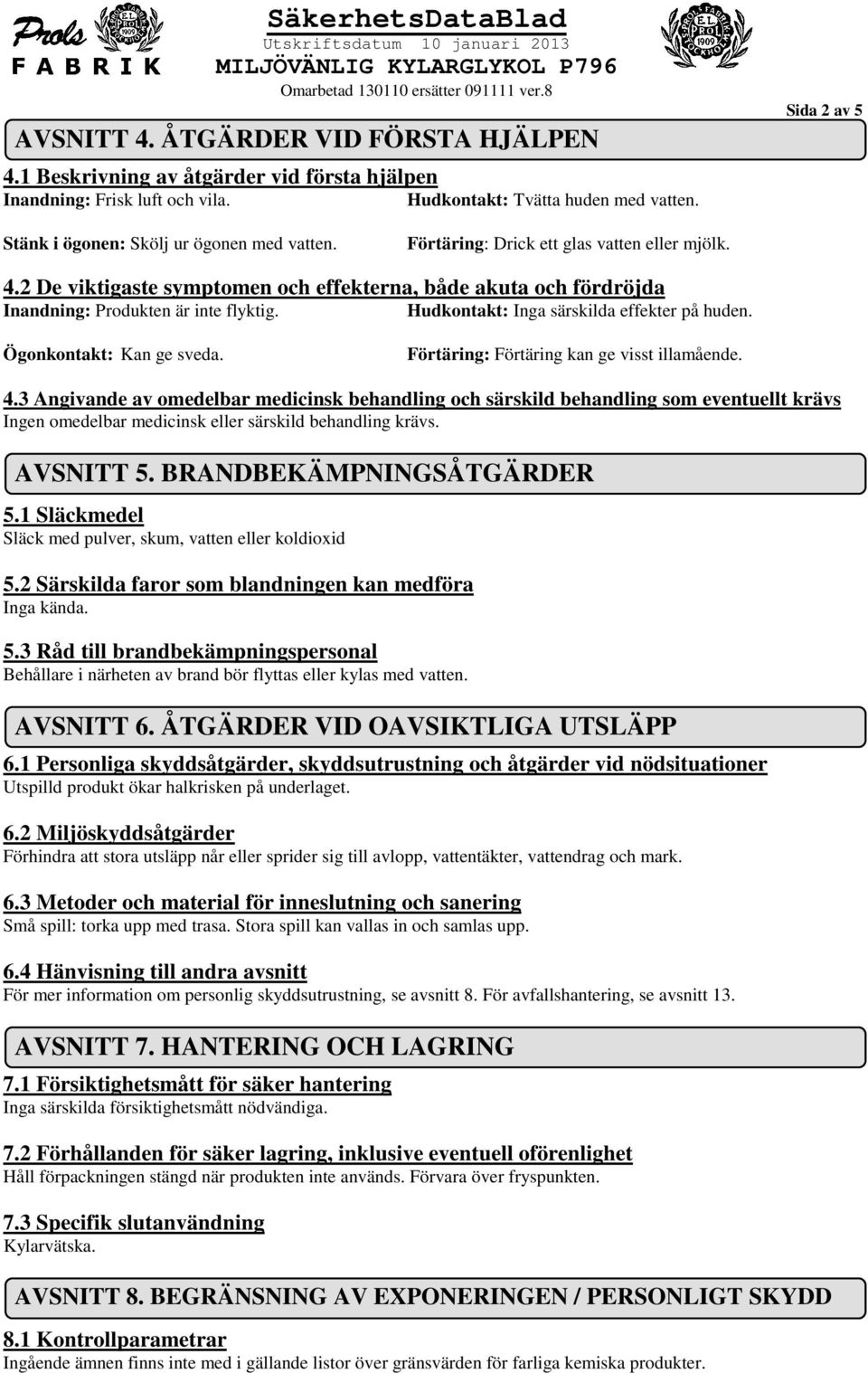 2 De viktigaste symptomen och effekterna, både akuta och fördröjda Inandning: Produkten är inte flyktig. Hudkontakt: Inga särskilda effekter på huden. Ögonkontakt: Kan ge sveda.