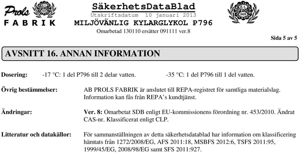 Information kan fås från REPA s kundtjänst. Ver. 8: Omarbetat SDB enligt EU-kommissionens förordning nr. 453/2010. Ändrat CAS-nr. Klassificerat enligt CLP.