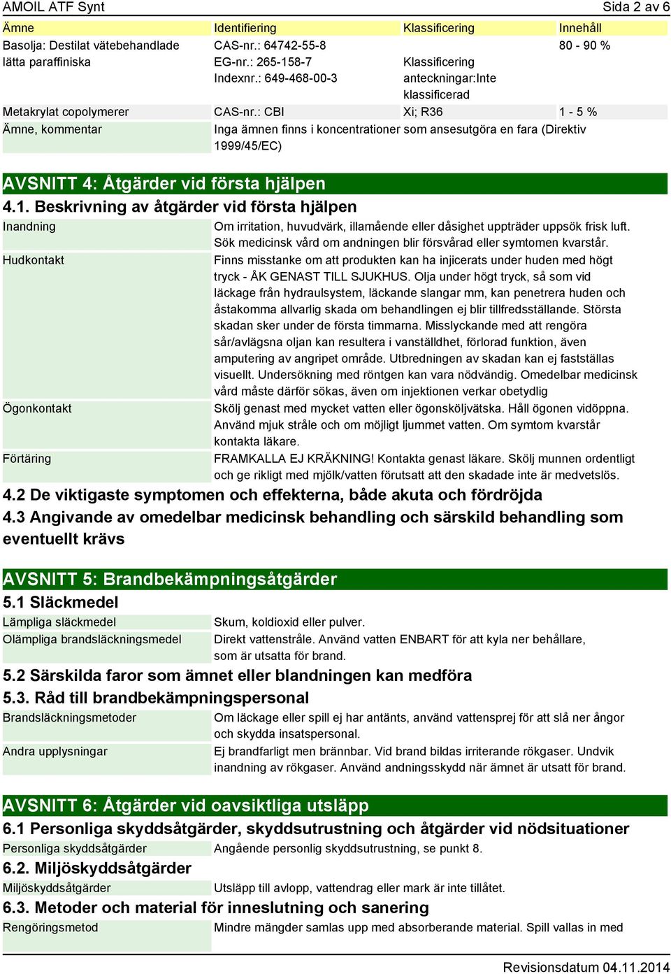 : CBI Xi; R36 1-5 % Ämne, kommentar Inga ämnen finns i koncentrationer som ansesutgöra en fara (Direktiv 1999/45/EC) AVSNITT 4: Åtgärder vid första hjälpen 4.1. Beskrivning av åtgärder vid första hjälpen Inandning Hudkontakt Ögonkontakt Förtäring Om irritation, huvudvärk, illamående eller dåsighet uppträder uppsök frisk luft.
