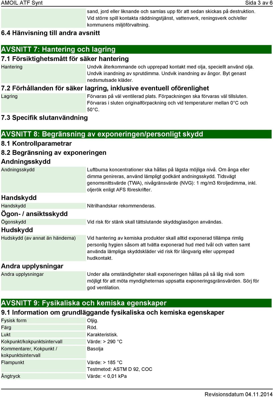 1 Försiktighetsmått för säker hantering Hantering Undvik återkommande och upprepad kontakt med olja, speciellt använd olja. Undvik inandning av sprutdimma. Undvik inandning av ångor.