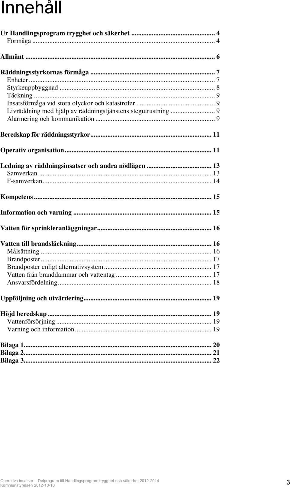 .. 11 Operativ organisation... 11 Ledning av räddningsinsatser och andra nödlägen... 13 Samverkan... 13 F-samverkan... 14 Kompetens... 15 Information och varning... 15 Vatten för sprinkleranläggningar.