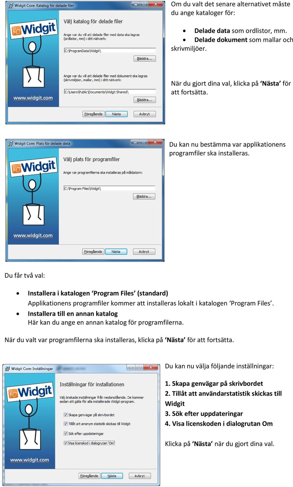 Du får två val: Installera i katalogen Program Files (standard) Applikationens programfiler kommer att installeras lokalt i katalogen Program Files.