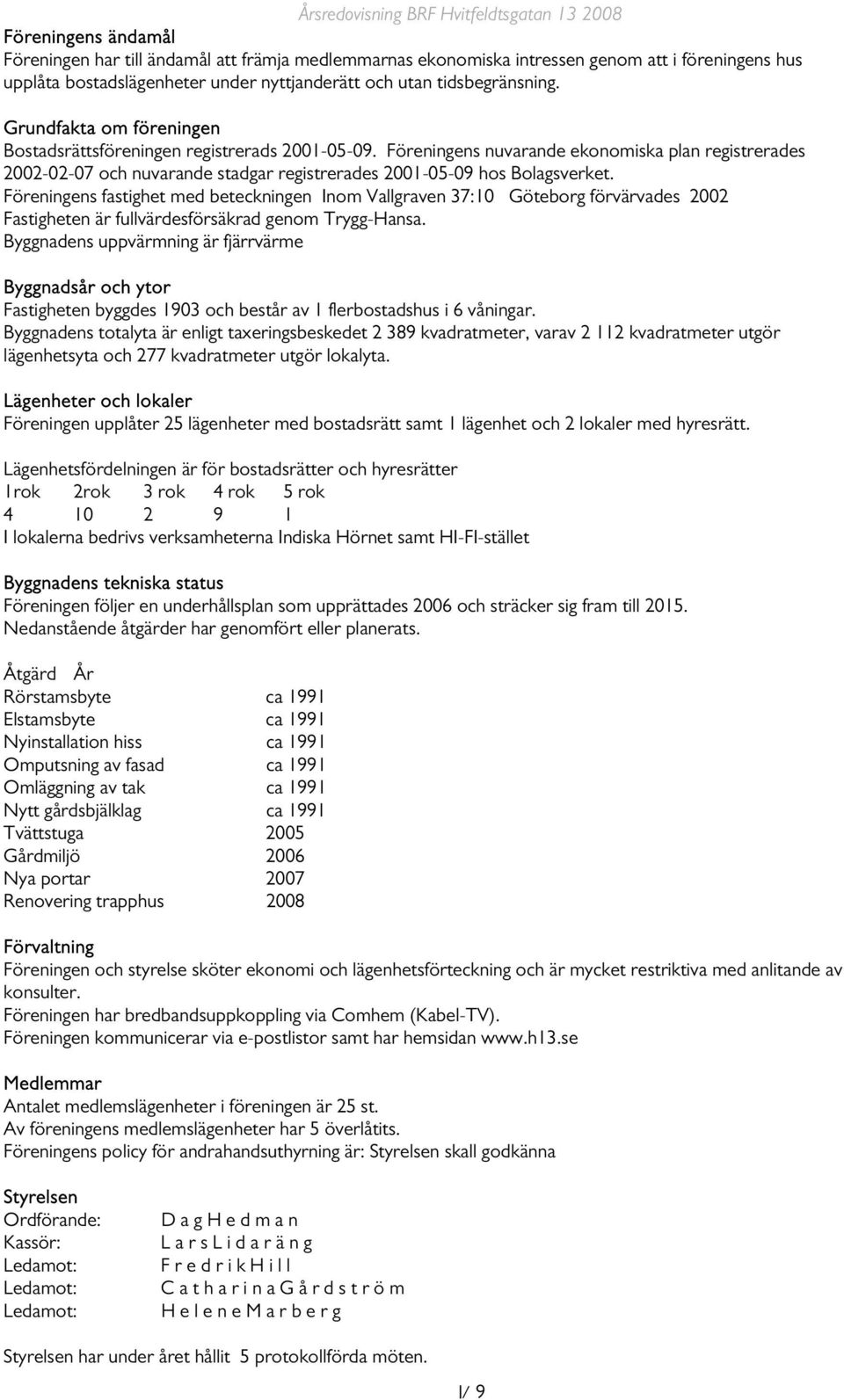 Föreningens fastighet med beteckningen Inom Vallgraven 37:10 Göteborg förvärvades 2002 Fastigheten är fullvärdesförsäkrad genom Trygg-Hansa.