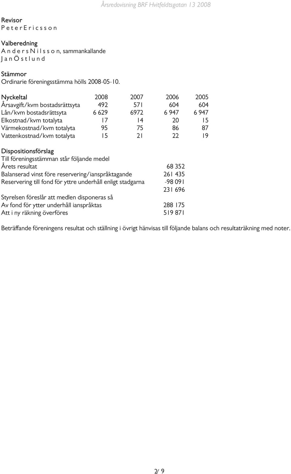 Vattenkostnad/kvm totalyta 15 21 22 19 Dispositionsförslag Till föreningsstämman står följande medel Årets resultat 68 352 Balanserad vinst före reservering/ianspråktagande 261 435 Reservering till