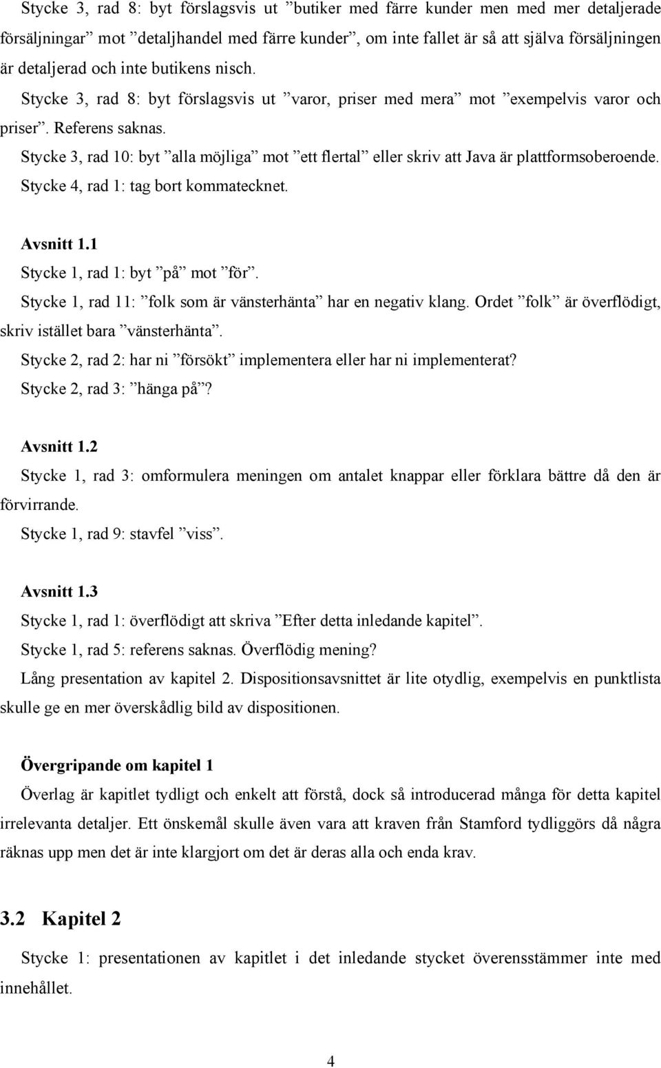 Stycke 3, rad 10: byt alla möjliga mot ett flertal eller skriv att Java är plattformsoberoende. Stycke 4, rad 1: tag bort kommatecknet. Avsnitt 1.1 Stycke 1, rad 1: byt på mot för.