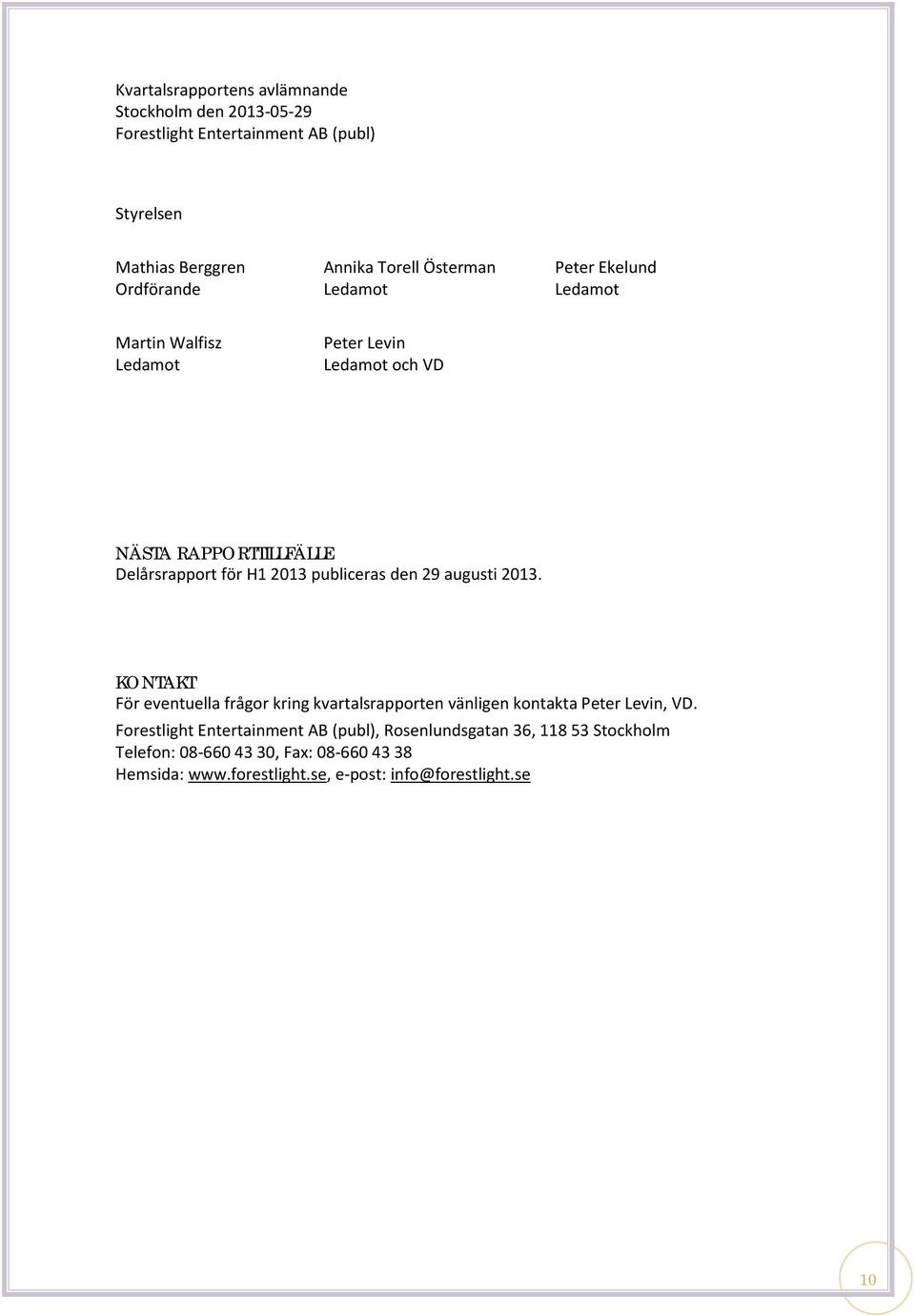 publiceras den 29 augusti 2013. KONTAKT För eventuella frågor kring kvartalsrapporten vänligen kontakta Peter Levin, VD.