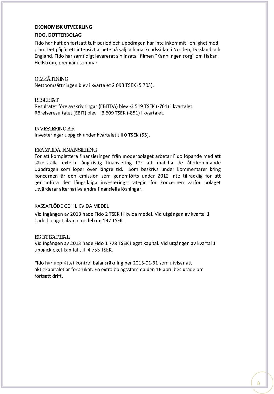 OMSÄTTNING Nettoomsättningen blev i kvartalet 2 093 TSEK (5 703). RESULTAT Resultatet före avskrivningar (EBITDA) blev -3 519 TSEK (-761) i kvartalet.