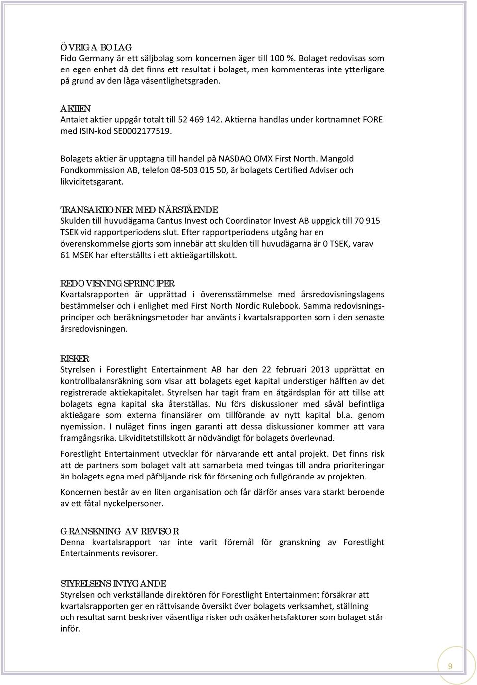 Aktierna handlas under kortnamnet FORE med ISIN-kod SE0002177519. Bolagets aktier är upptagna till handel på NASDAQ OMX First North.