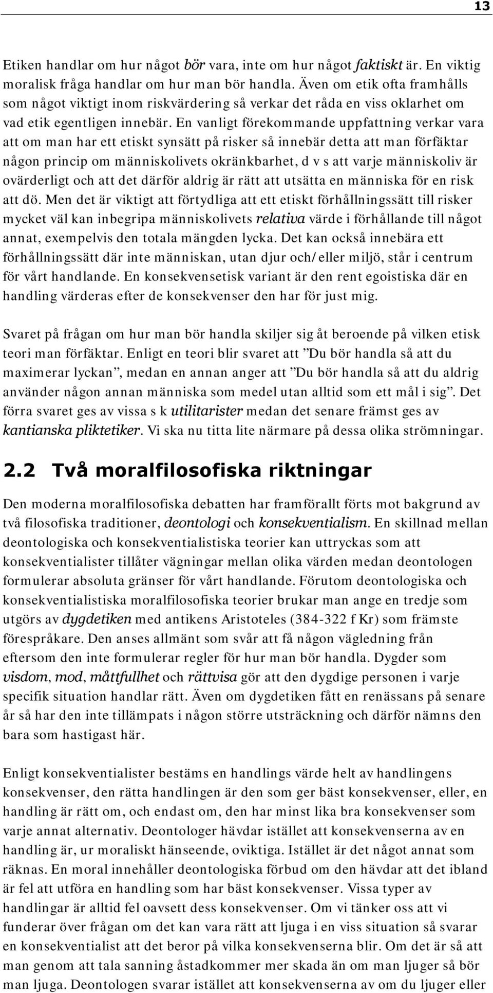 En vanligt förekommande uppfattning verkar vara att om man har ett etiskt synsätt på risker så innebär detta att man förfäktar någon princip om människolivets okränkbarhet, d v s att varje