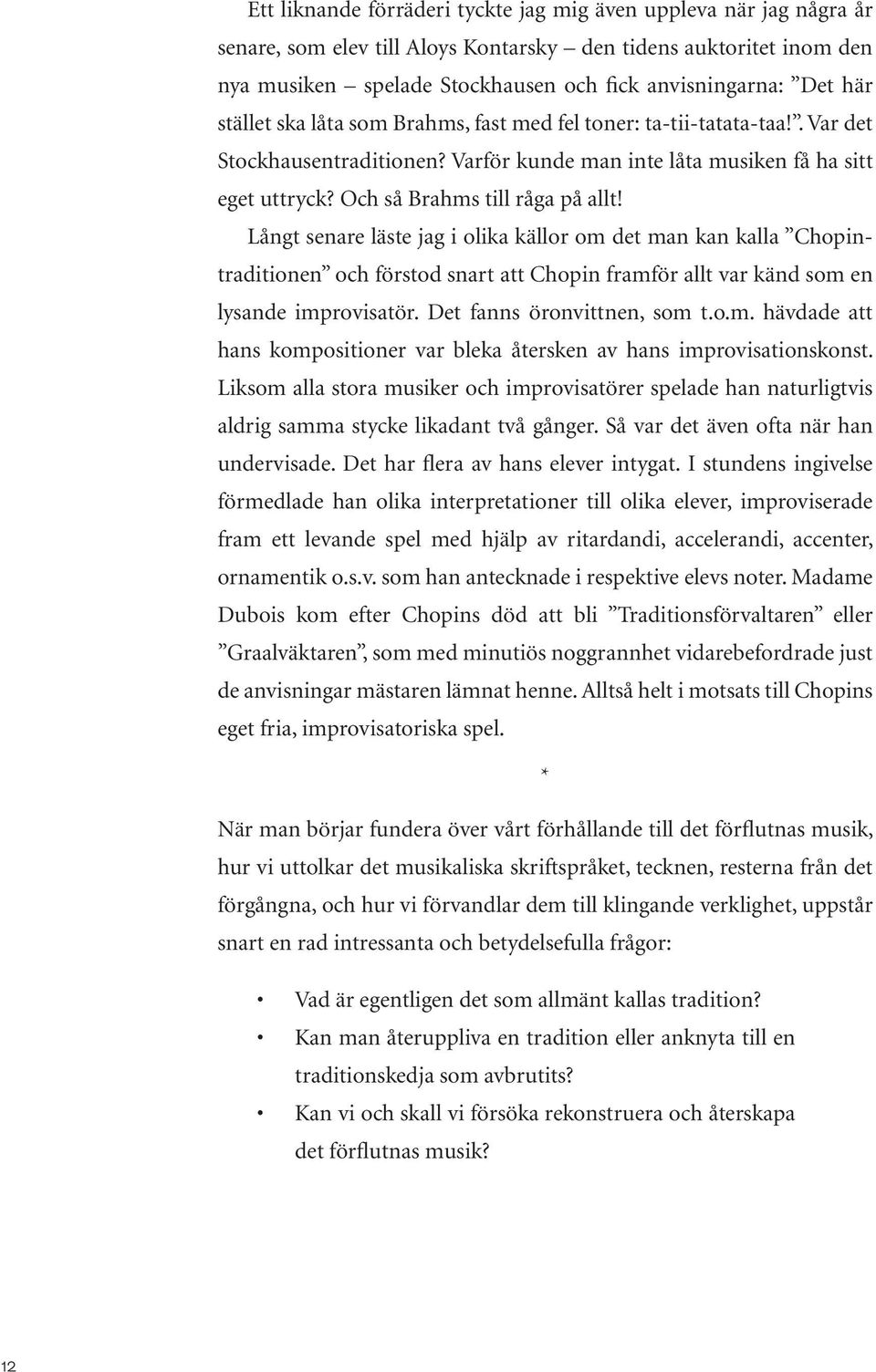 Långt senare läste jag i olika källor om det man kan kalla Chopintraditionen och förstod snart att Chopin framför allt var känd som en lysande improvisatör. Det fanns öronvittnen, som t.o.m. hävdade att hans kompositioner var bleka återsken av hans improvisationskonst.