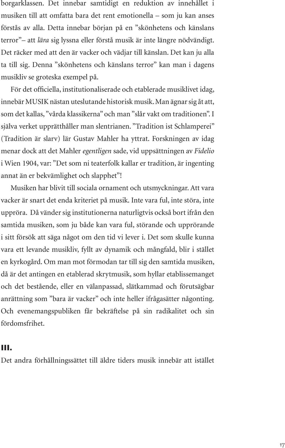 Det kan ju alla ta till sig. Denna skönhetens och känslans terror kan man i dagens musikliv se groteska exempel på.