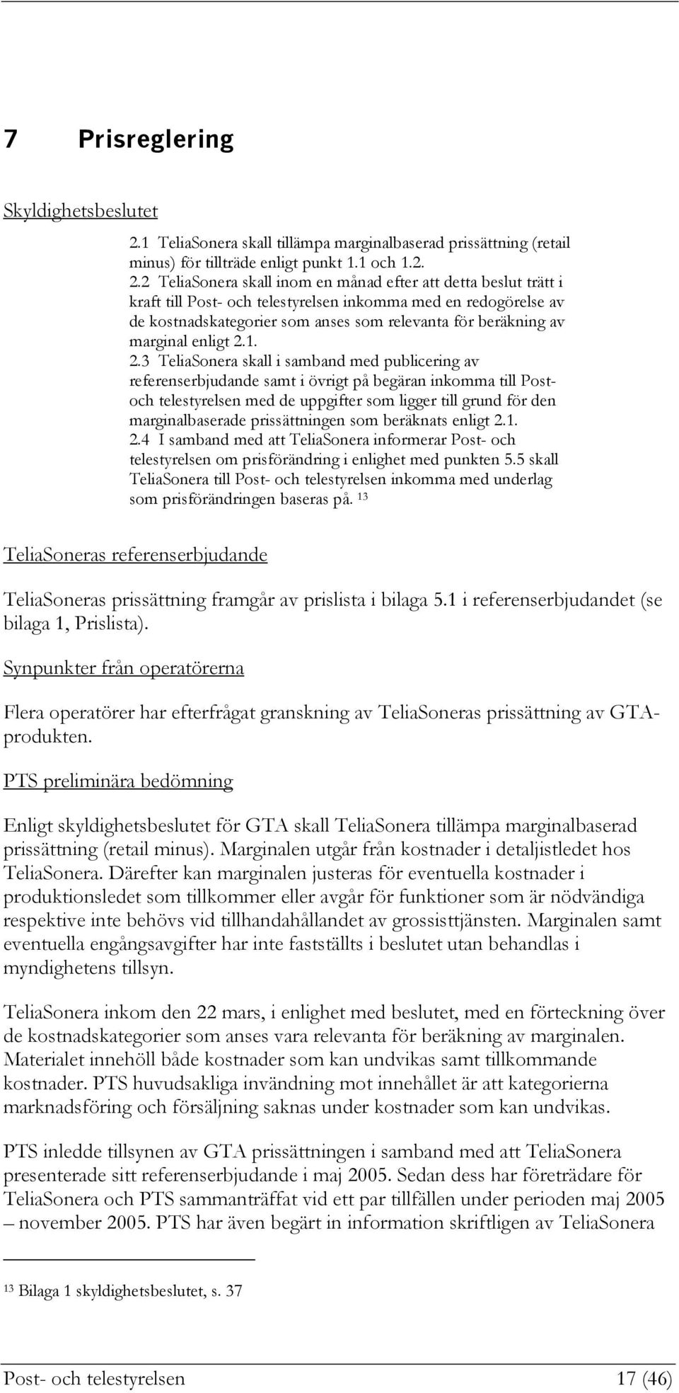 2 TeliaSonera skall inom en månad efter att detta beslut trätt i kraft till Post- och telestyrelsen inkomma med en redogörelse av de kostnadskategorier som anses som relevanta för beräkning av