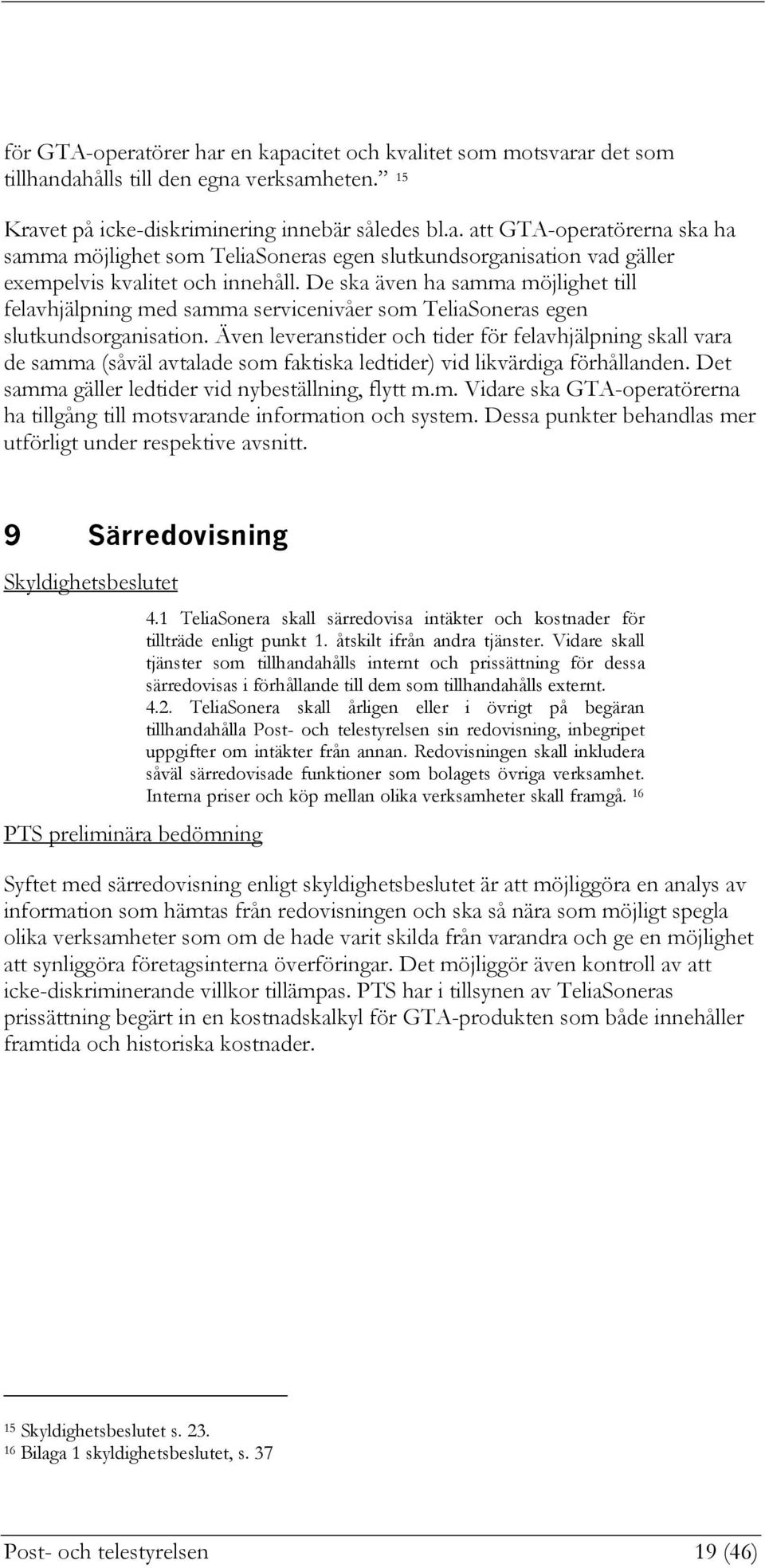 Även leveranstider och tider för felavhjälpning skall vara de samma (såväl avtalade som faktiska ledtider) vid likvärdiga förhållanden. Det samma gäller ledtider vid nybeställning, flytt m.m. Vidare ska GTA-operatörerna ha tillgång till motsvarande information och system.