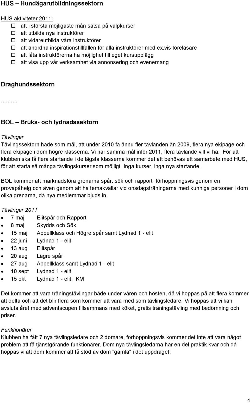 vis föreläsare att låta instruktörerna ha möjlighet till eget kursupplägg att visa upp vår verksamhet via annonsering och evenemang Draghundssektorn.