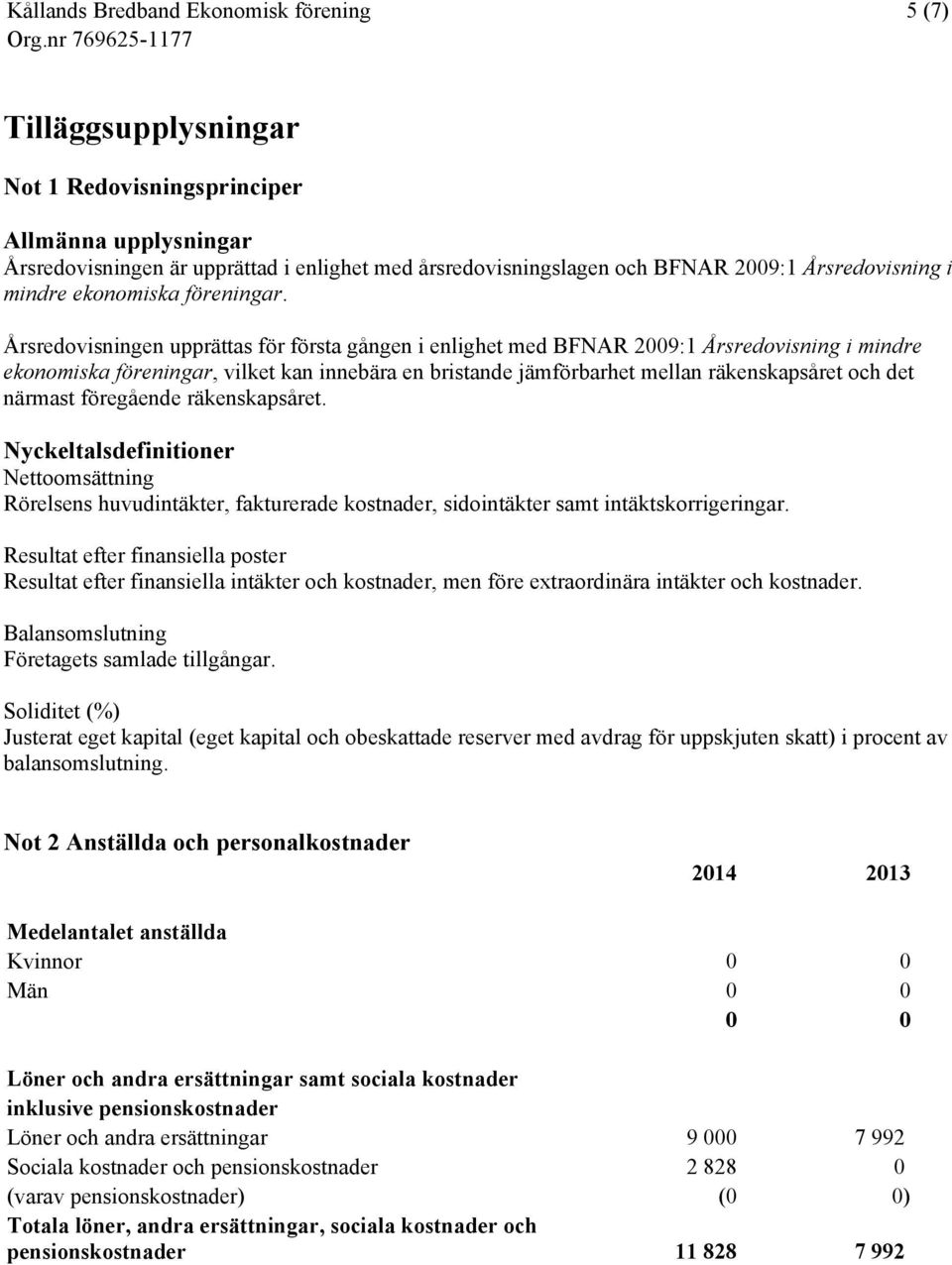 Årsredovisningen upprättas för första gången i enlighet med BFNAR 2009:1 Årsredovisning i mindre ekonomiska föreningar, vilket kan innebära en bristande jämförbarhet mellan räkenskapsåret och det