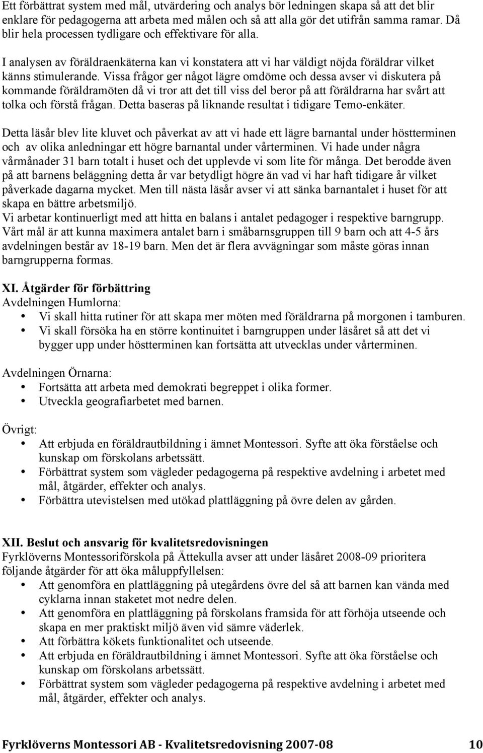 Vissa frågor ger något lägre omdöme och dessa avser vi diskutera på kommande föräldramöten då vi tror att det till viss del beror på att föräldrarna har svårt att tolka och förstå frågan.