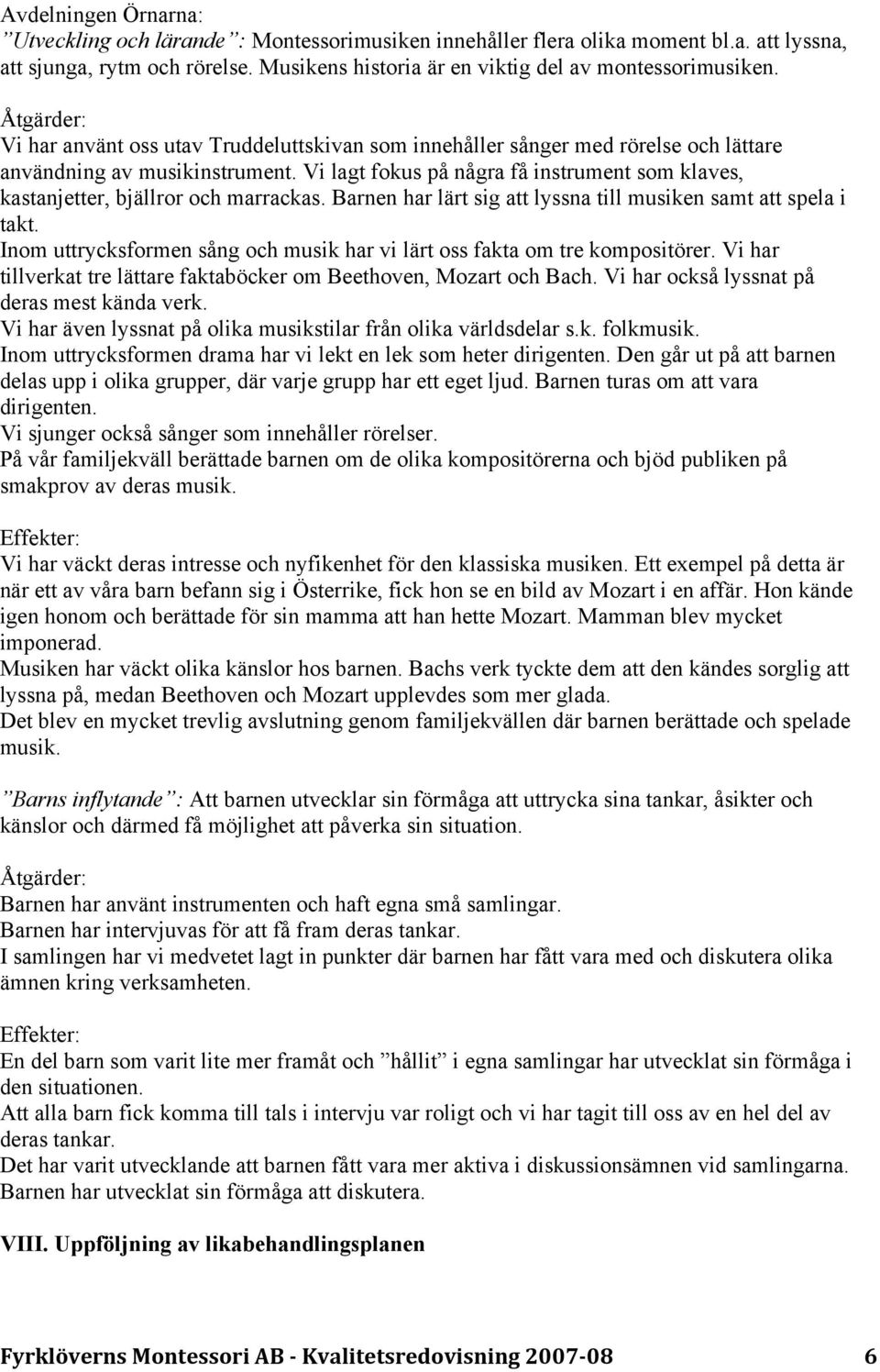 Vi lagt fokus på några få instrument som klaves, kastanjetter, bjällror och marrackas. Barnen har lärt sig att lyssna till musiken samt att spela i takt.