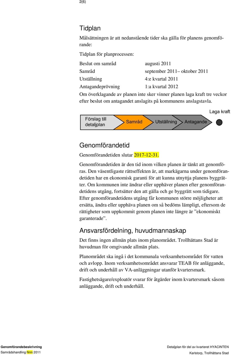 Genomförandetid Genomförandetiden slutar 2017-12-31. Genomförandetiden är den tid inom vilken planen är tänkt att genomföras.