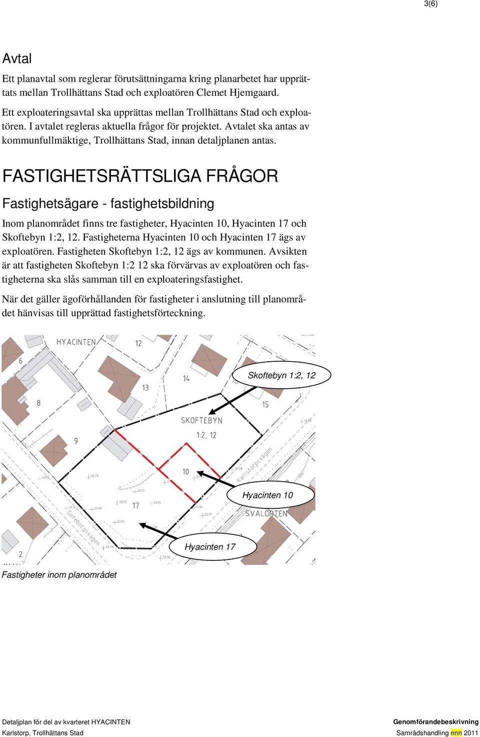 Avtalet ska antas av kommunfullmäktige, Trollhättans Stad, innan detaljplanen antas.