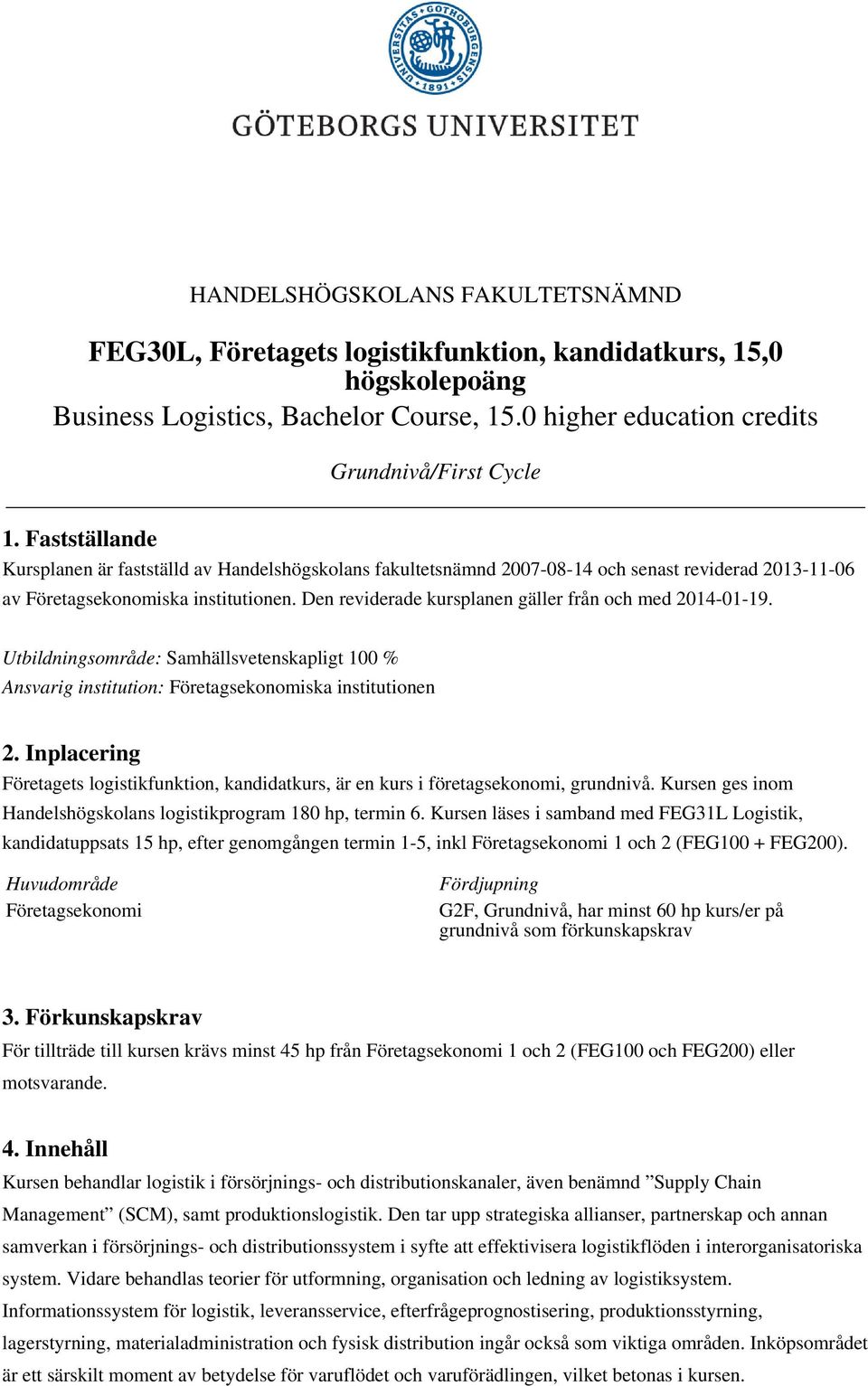 Den reviderade kursplanen gäller från och med 2014-01-19. Utbildningsområde: Samhällsvetenskapligt 100 % Ansvarig institution: Företagsekonomiska institutionen 2.