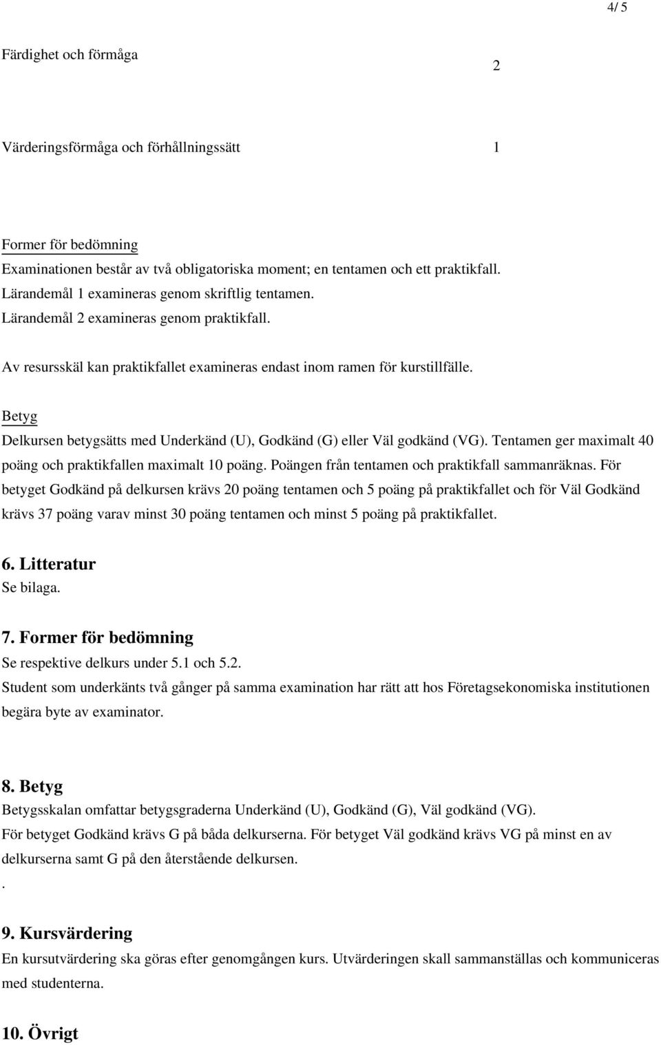Betyg Delkursen betygsätts med Underkänd (U), Godkänd (G) eller Väl godkänd (VG). Tentamen ger maximalt 40 poäng och praktikfallen maximalt 10 poäng.