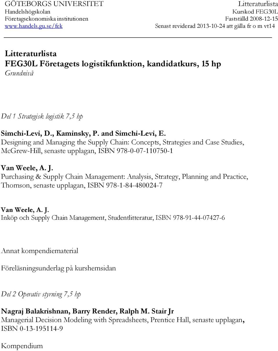 , Kaminsky, P. and Simchi-Levi, E. Designing and Managing the Supply Chain: Concepts, Strategies and Case Studies, McGrew-Hill, senaste upplagan, ISBN 978-0-07-110750-1 Van Weele, A. J.
