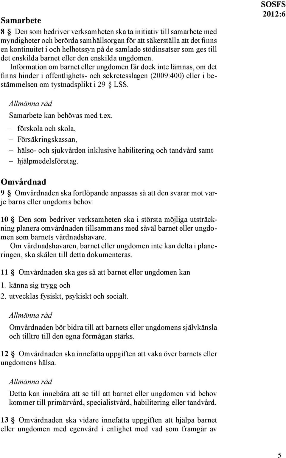 Information om barnet eller ungdomen får dock inte lämnas, om det finns hinder i offentlighets- och sekretesslagen (2009:400) eller i bestämmelsen om tystnadsplikt i 29 LSS.