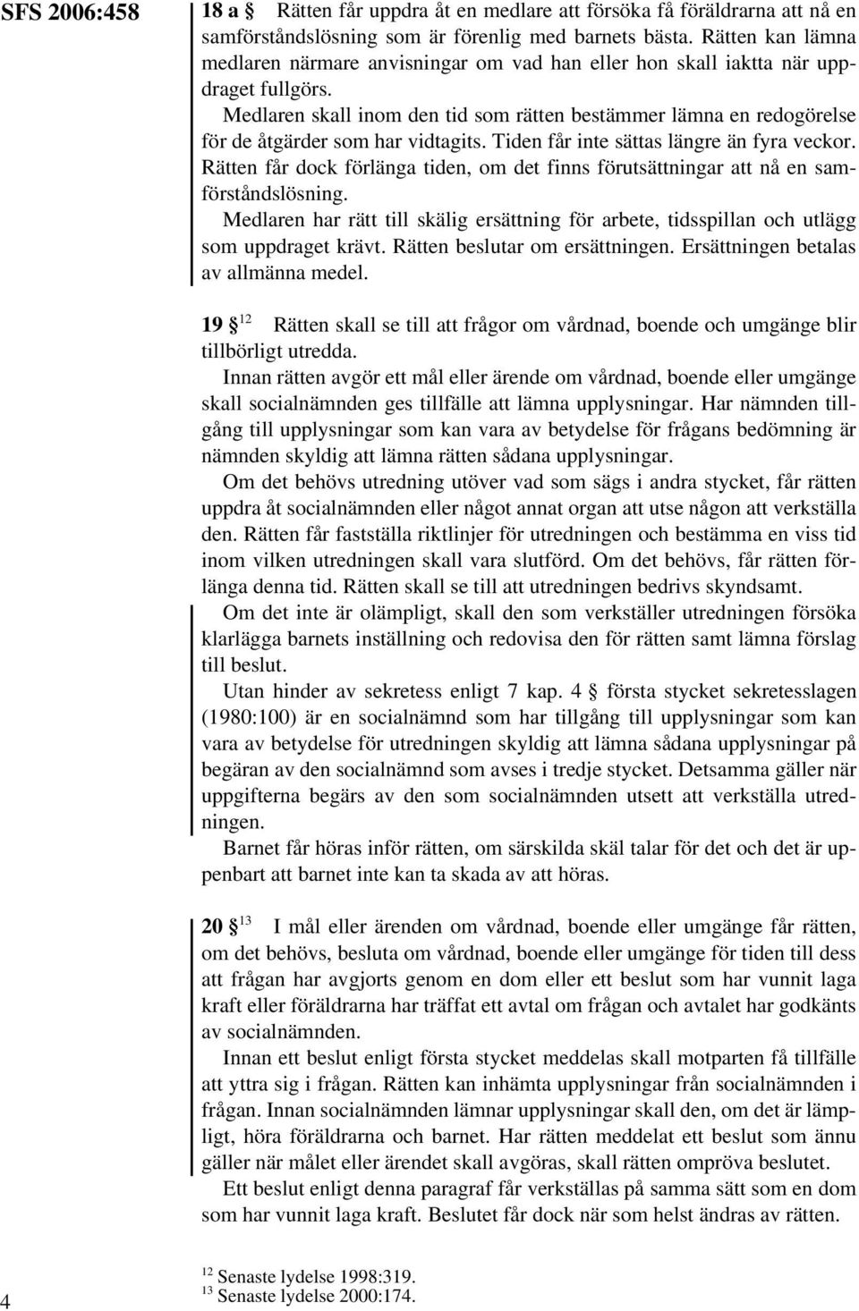 Medlaren skall inom den tid som rätten bestämmer lämna en redogörelse för de åtgärder som har vidtagits. Tiden får inte sättas längre än fyra veckor.