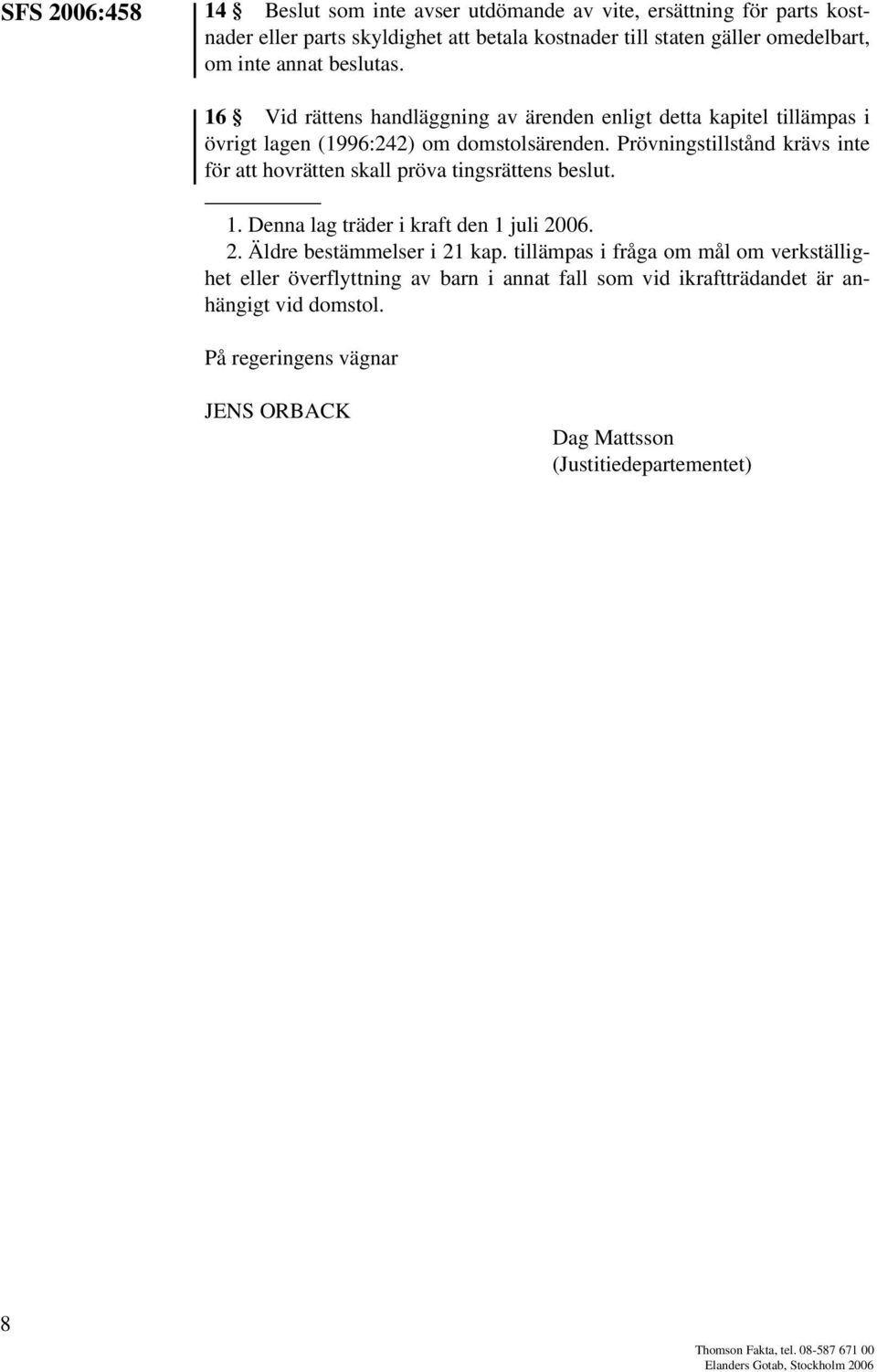 Prövningstillstånd krävs inte för att hovrätten skall pröva tingsrättens beslut. 1. Denna lag träder i kraft den 1 juli 2006. 2. Äldre bestämmelser i 21 kap.