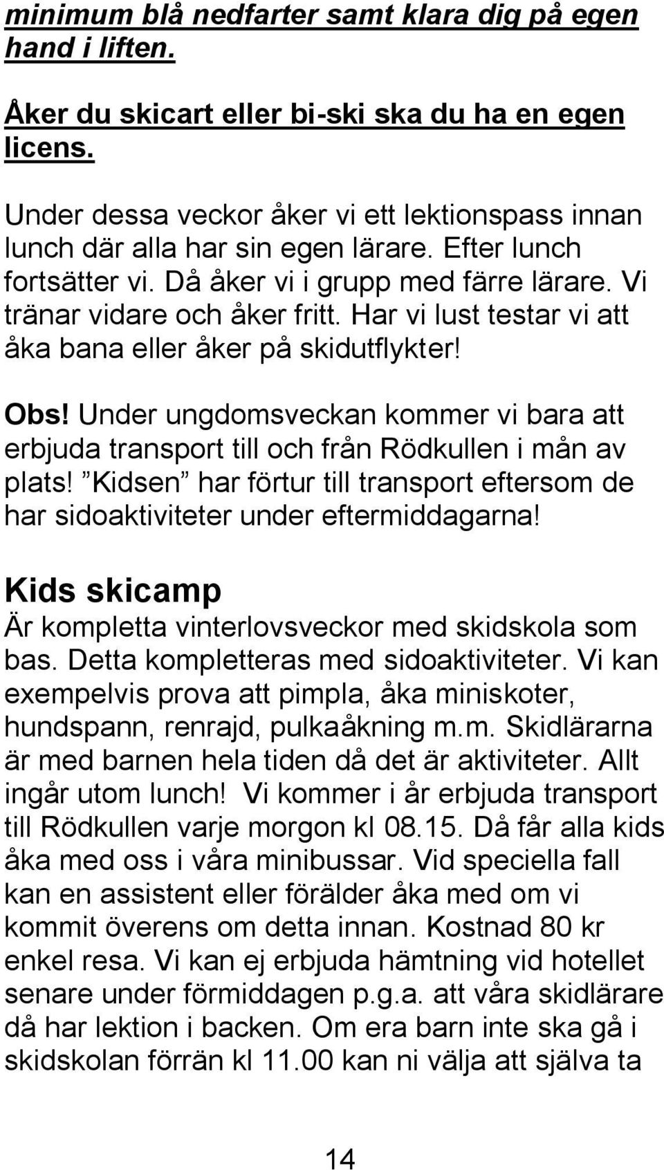 Under ungdomsveckan kommer vi bara att erbjuda transport till och från Rödkullen i mån av plats! Kidsen har förtur till transport eftersom de har sidoaktiviteter under eftermiddagarna!