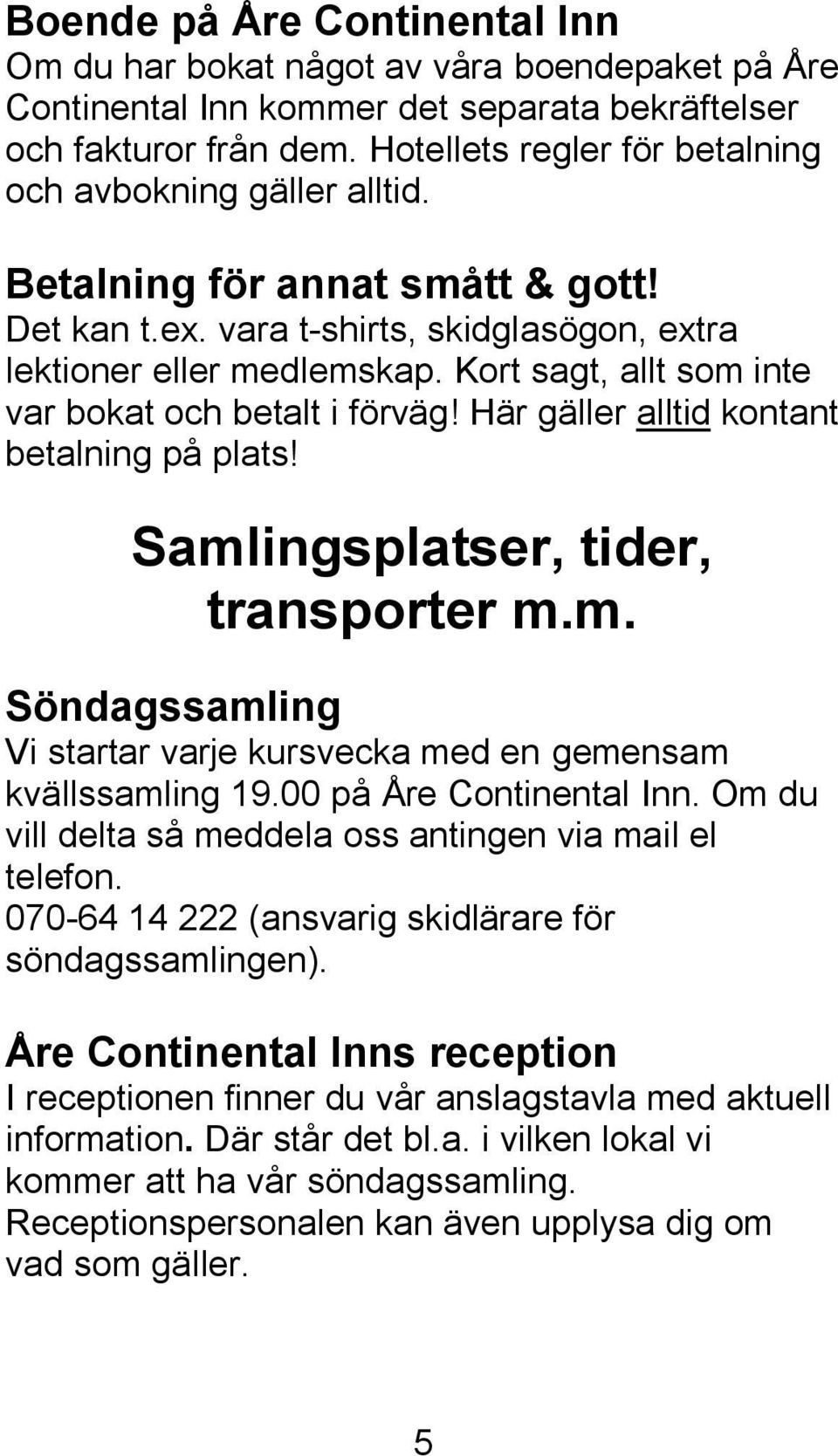 Kort sagt, allt som inte var bokat och betalt i förväg! Här gäller alltid kontant betalning på plats! Samlingsplatser, tider, transporter m.m. Söndagssamling Vi startar varje kursvecka med en gemensam kvällssamling 19.