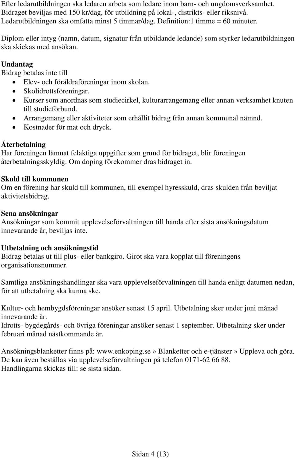 Diplom eller intyg (namn, datum, signatur från utbildande ledande) som styrker ledarutbildningen ska skickas med ansökan. Undantag Bidrag betalas inte till Elev- och föräldraföreningar inom skolan.