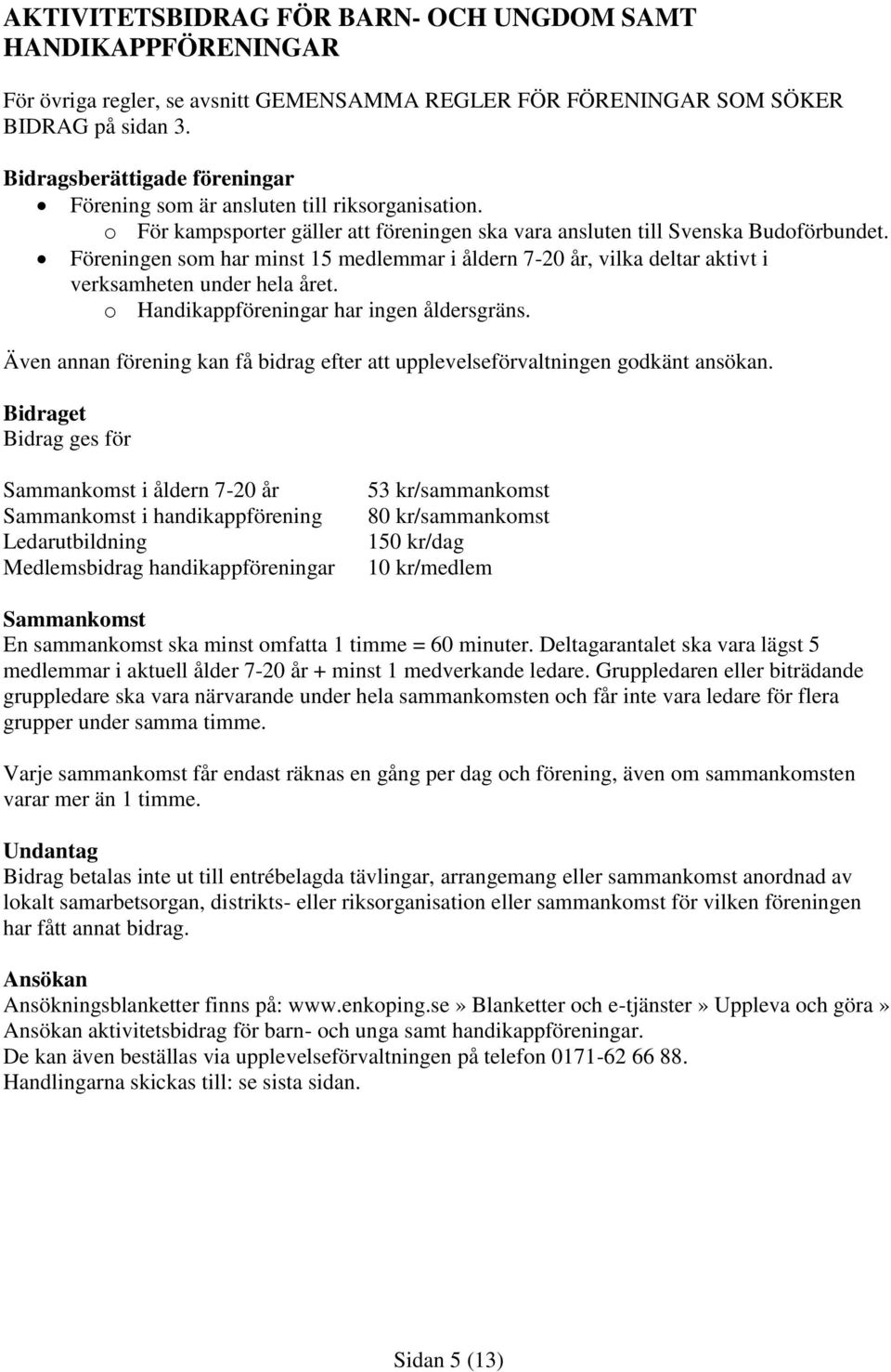 Föreningen som har minst 15 medlemmar i åldern 7-20 år, vilka deltar aktivt i verksamheten under hela året. o Handikappföreningar har ingen åldersgräns.