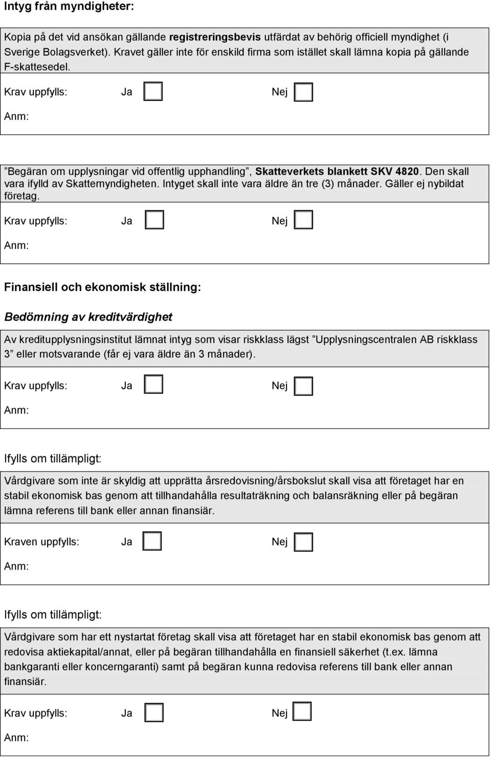 Den skall vara ifylld av Skattemyndigheten. Intyget skall inte vara äldre än tre (3) månader. Gäller ej nybildat företag.