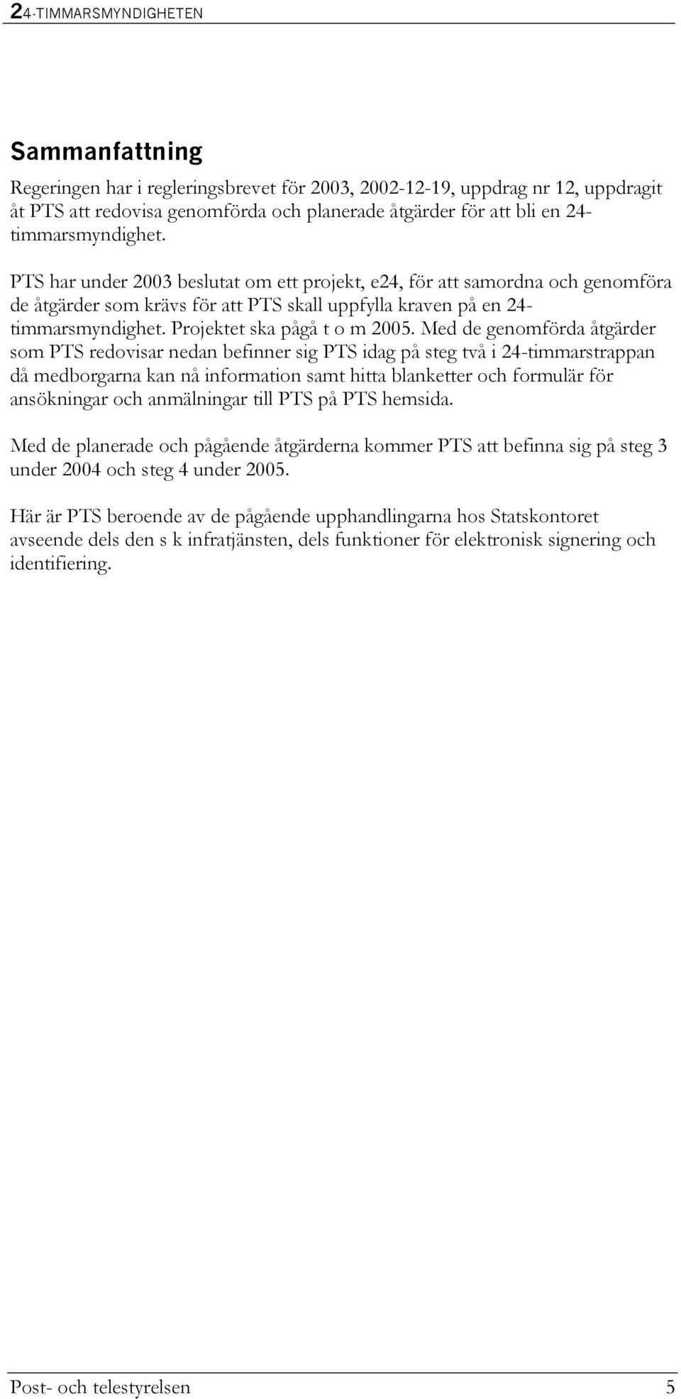 Med de genomförda åtgärder som PTS redovisar nedan befinner sig PTS idag på steg två i 24-timmarstrappan då medborgarna kan nå information samt hitta blanketter och formulär för ansökningar och