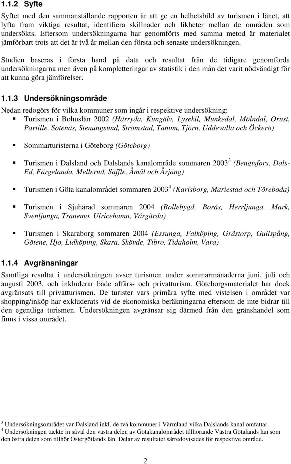 Studien baseras i första hand på data och resultat från de tidigare genomförda undersökningarna men även på kompletteringar av statistik i den mån det varit nödvändigt för att kunna göra jämförelser.