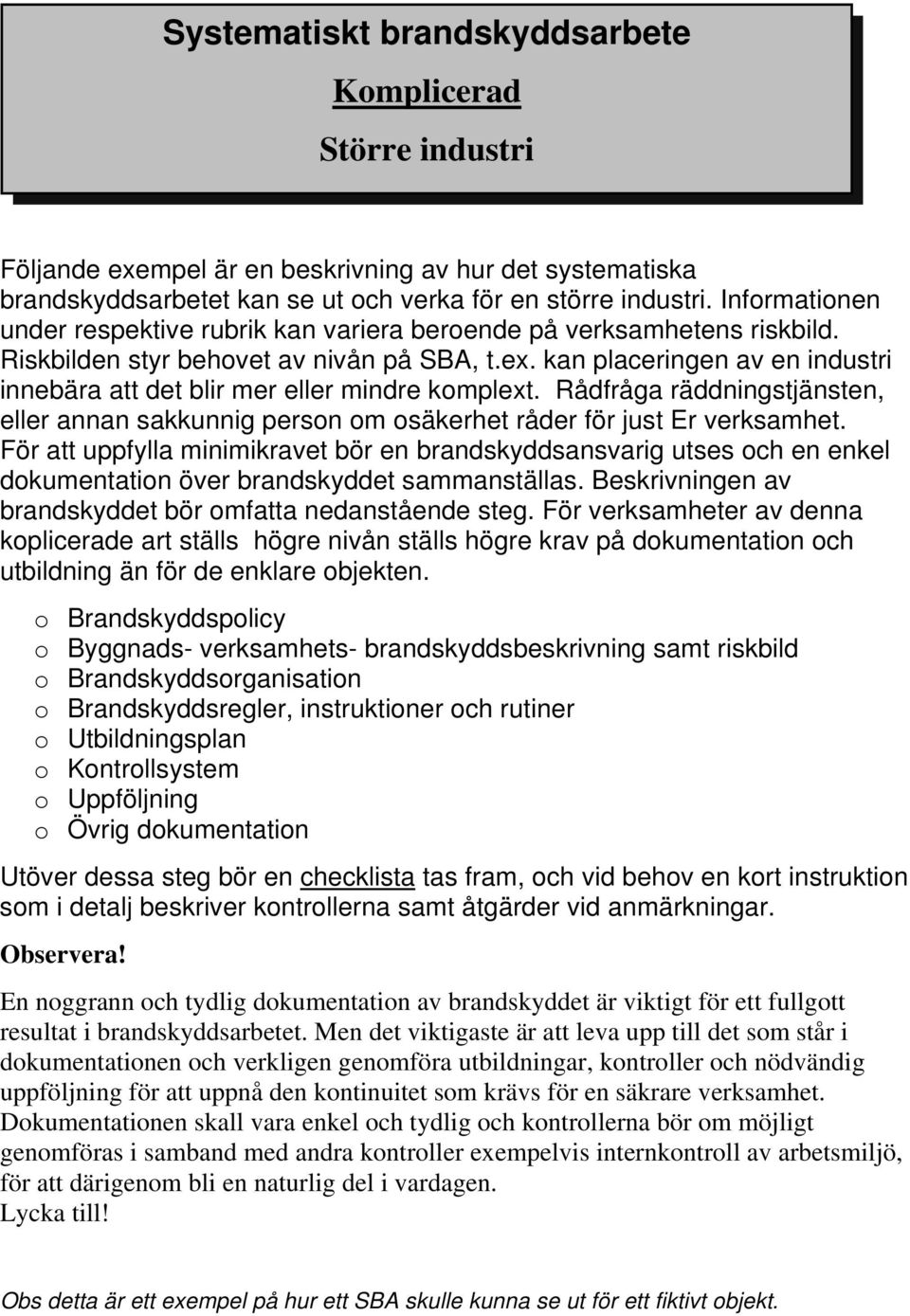 kan placeringen av en industri innebära att det blir mer eller mindre komplext. Rådfråga räddningstjänsten, eller annan sakkunnig person om osäkerhet råder för just Er verksamhet.