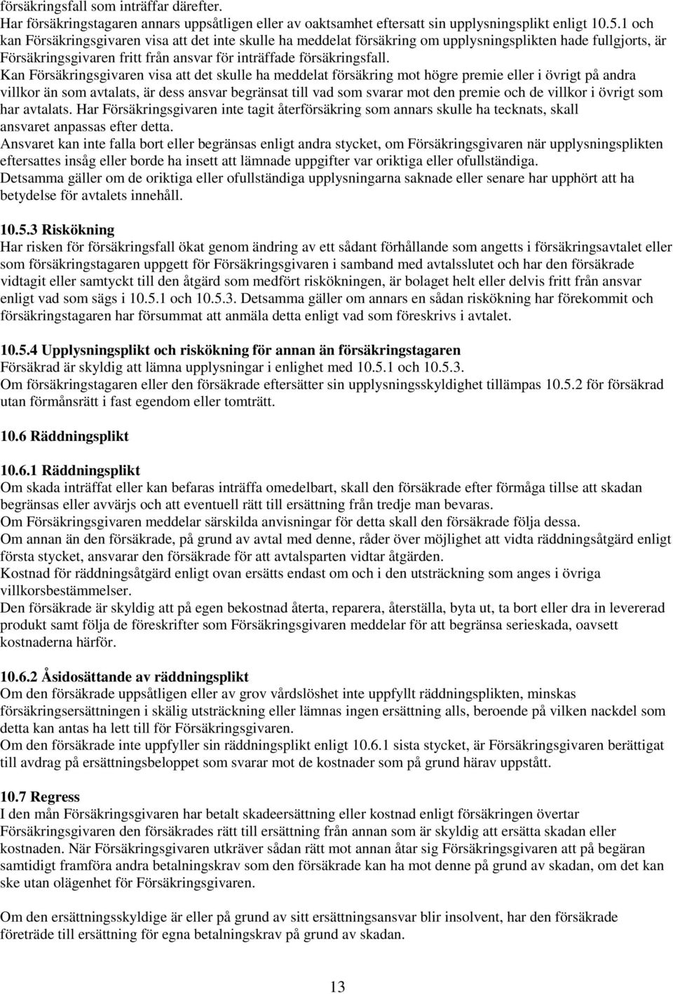 Kan Försäkringsgivaren visa att det skulle ha meddelat försäkring mot högre premie eller i övrigt på andra villkor än som avtalats, är dess ansvar begränsat till vad som svarar mot den premie och de