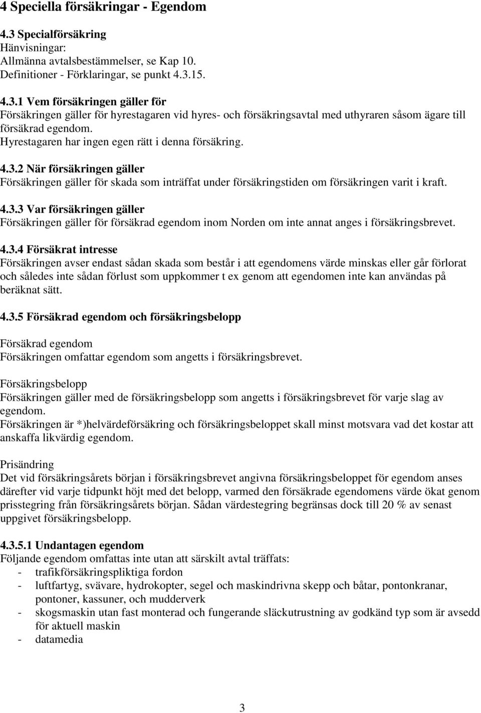 4.3.4 Försäkrat intresse Försäkringen avser endast sådan skada som består i att egendomens värde minskas eller går förlorat och således inte sådan förlust som uppkommer t ex genom att egendomen inte