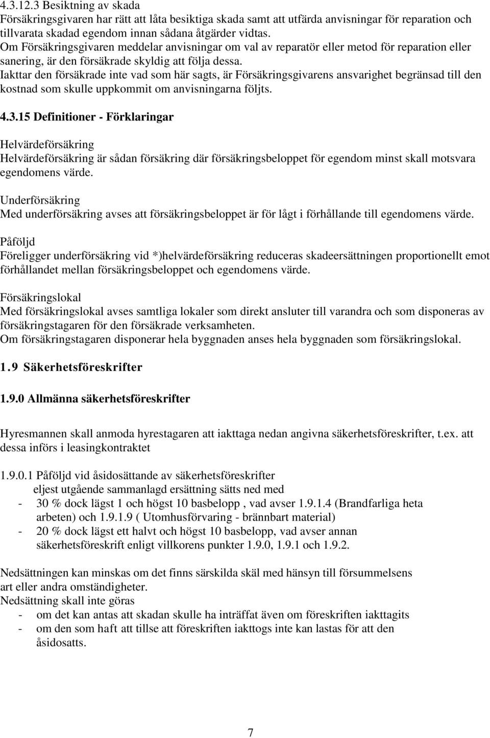 Iakttar den försäkrade inte vad som här sagts, är Försäkringsgivarens ansvarighet begränsad till den kostnad som skulle uppkommit om anvisningarna följts. 4.3.