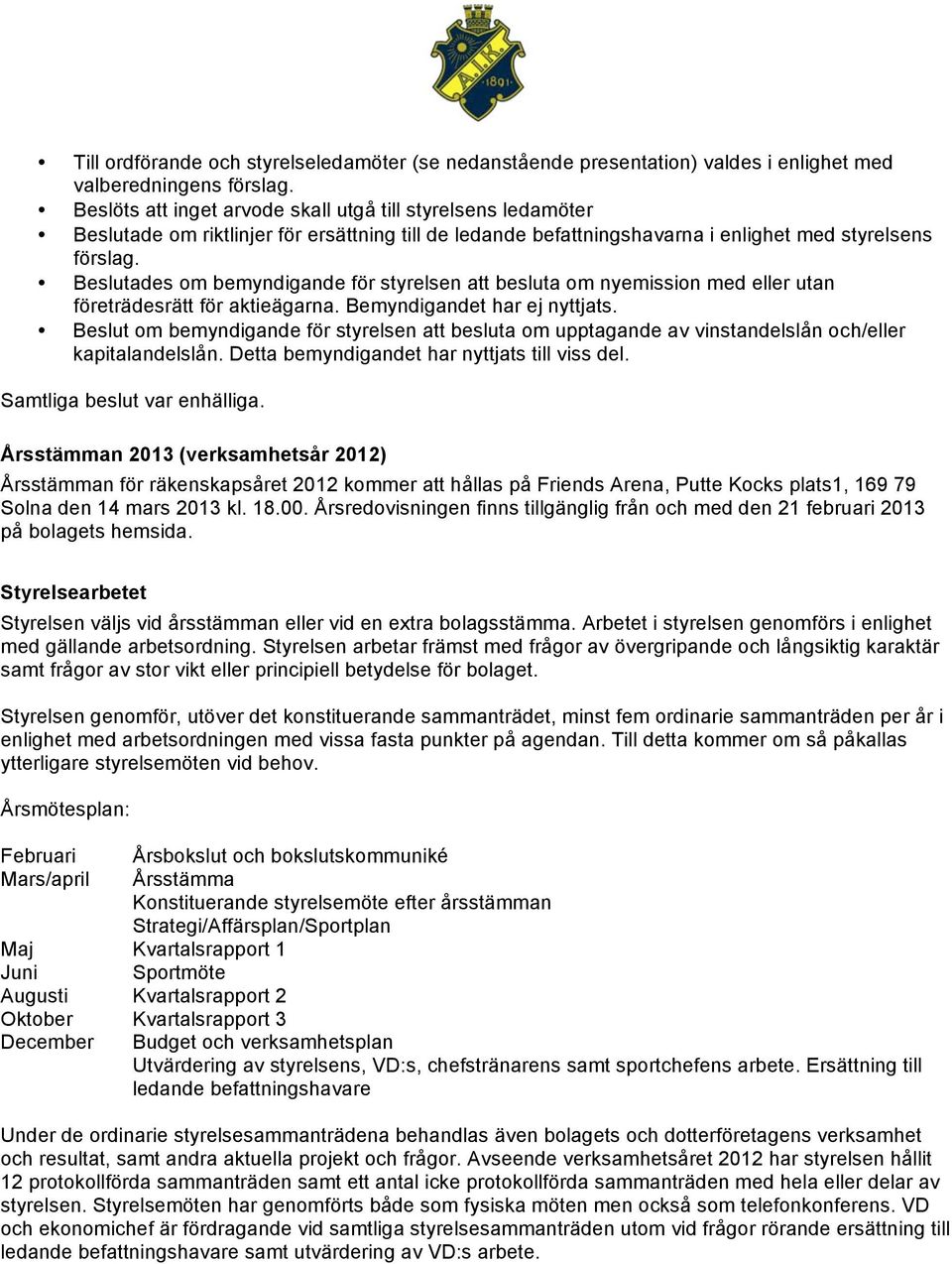 Beslutades om bemyndigande för styrelsen att besluta om nyemission med eller utan företrädesrätt för aktieägarna. Bemyndigandet har ej nyttjats.