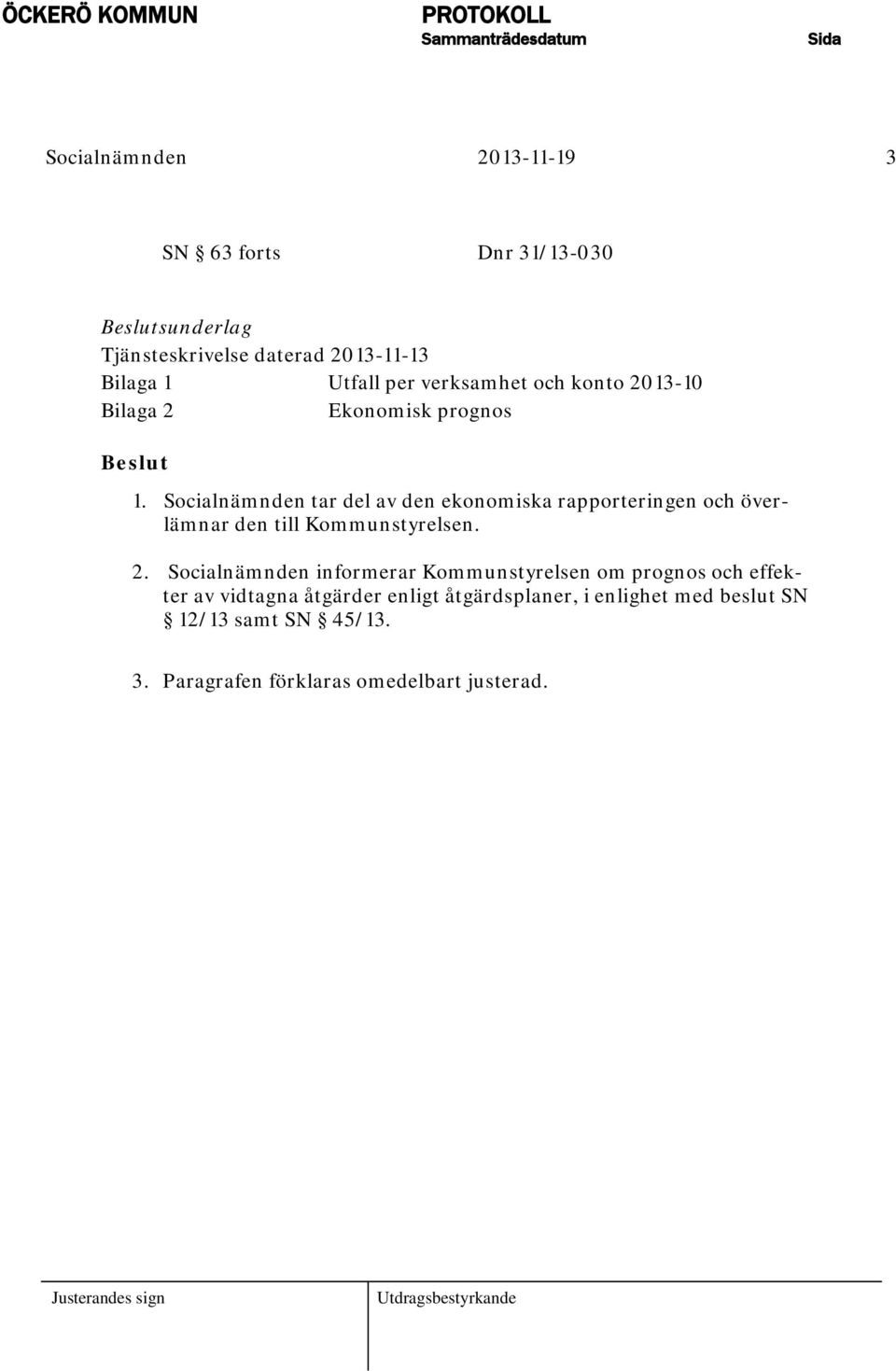 Socialnämnden tar del av den ekonomiska rapporteringen och överlämnar den till Kommunstyrelsen. 2.