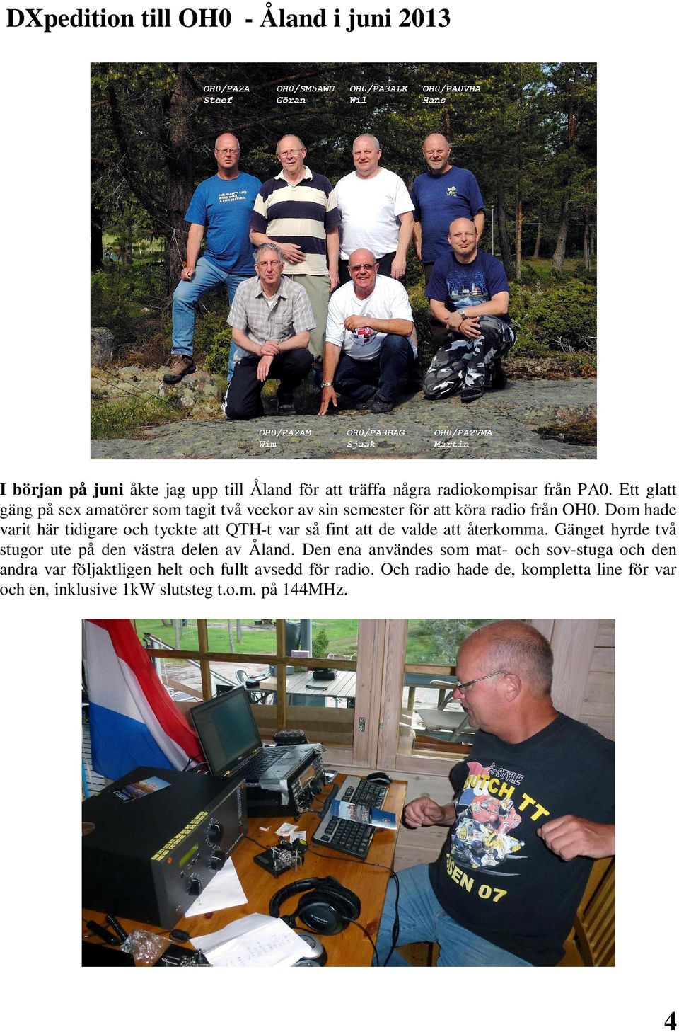 Dom hade varit här tidigare och tyckte att QTH-t var så fint att de valde att återkomma.