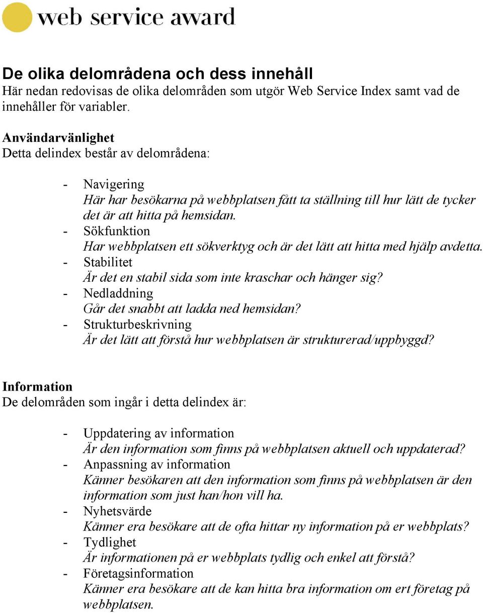 - Sökfunktion Har webbplatsen ett sökverktyg och är det lätt att hitta med hjälp avdetta. - Stabilitet Är det en stabil sida som inte kraschar och hänger sig?