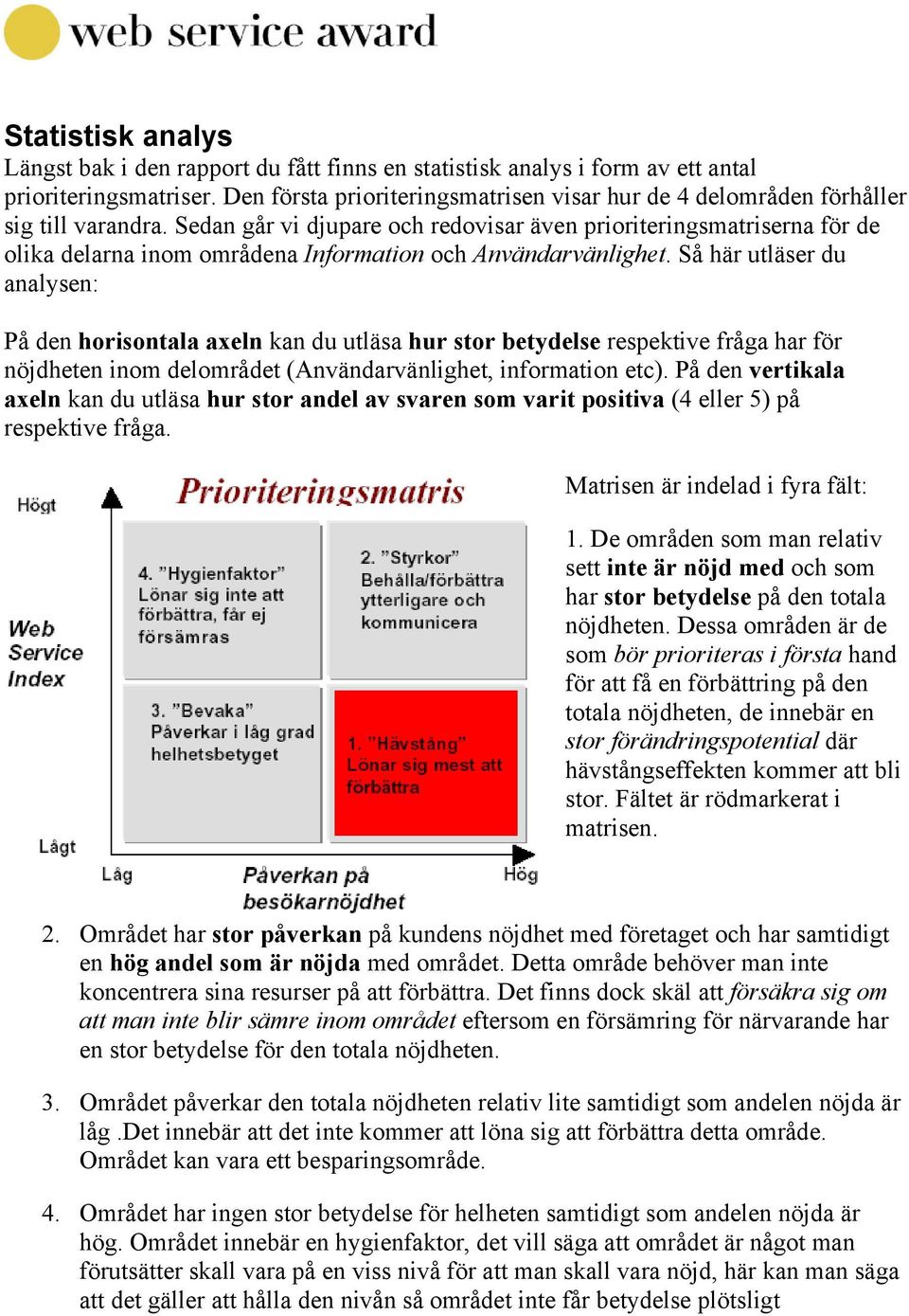 Sedan går vi djupare och redovisar även prioriteringsmatriserna för de olika delarna inom områdena Information och Användarvänlighet.