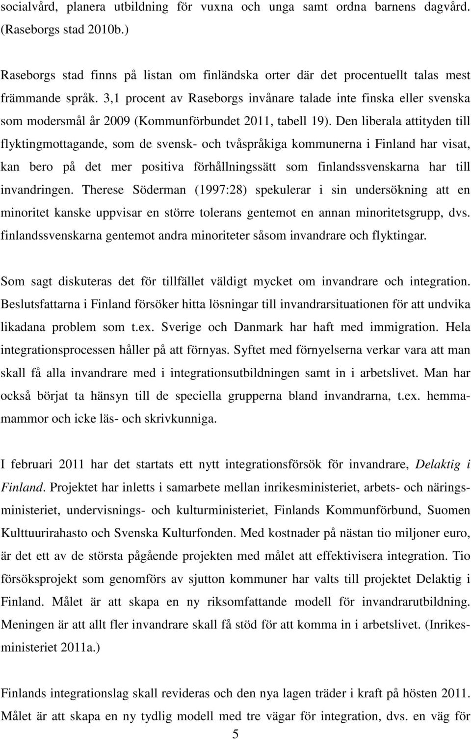 3,1 procent av Raseborgs invånare talade inte finska eller svenska som modersmål år 2009 (Kommunförbundet 2011, tabell 19).